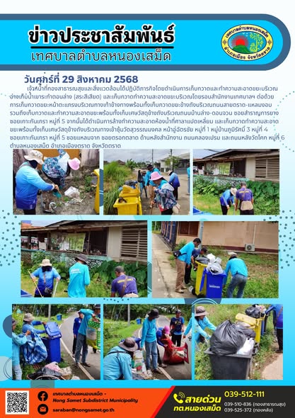 วันศุกร์ที่ 29 สิงหาคม 2568
                      เจ้าหน้าที่กองสาธารณสุขและสิ่งแวดล้อมได้ปฏิบัติภารกิจโดยดำเนินการเก็บกวาดและทำความสะอาดขยะบริเวณอ่างเก็บน้ำเขาระกำตอนล่าง (สระสีเสียด) และเก็บกวาดทำความสะอาดขยะบริเวณโดยรอบสำนักงานเทศบาลฯ ต่อด้วยการเก็บกวาดขยะหน้าตะแกรงบริเวณทางเท้าข้างทางพร้อมทั้งเก็บกวาดขยะข้างถังบริเวณถนนสายตราด-แหลมงอบ รวมถึงเก็บกวาดและทำความสะอาดขยะพร้อมทั้งเก็บเศษวัสดุข้างถังบริเวณถนนบ้านล่าง-ดอนจวน ซอยสำราญการยาง ซอยเกาะกันเกรา หมู่ที่ 5 จากนั้นได้ดำเนินการล้างทำความสะอาดห้องน้ำที่ศาลาแปดเหลี่ยม และเก็บกวาดทำความสะอาดขยะพร้อมทั้งเก็บเศษวัสดุข้างถังบริเวณทางเข้าซุ้มวัดสุวรรณมงคล หน้าอู่ฉัตรชัย หมู่ที่ 1 หมู่บ้านภูมิรัศมิ์ 3 หมู่ที่ 4  ซอยเกาะกันเกรา หมู่ที่ 5 ซอยแหลมจาก ซอยตรอกตลาด ด้านหลังสำนักงาน ถนนคลองเปรม และถนนหลังวัดโคก หมู่ที่ 6 ตำบลหนองเสม็ด อำเภอเมืองตราด จังหวัดตราด
