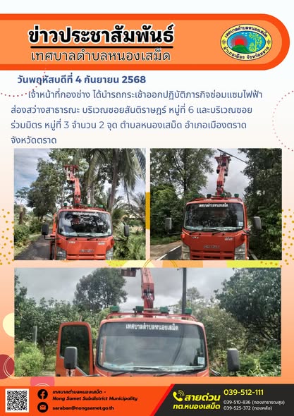 ข่าวประชาสัมพันธ์เทศบาลตำบลหนองเสม็ด
วันพฤหัสบดีที่ 4 กันยายน 2568
               เจ้าหน้าที่กองช่าง ได้นำรถกระเช้าออกปฏิบัติภารกิจซ่อมแซมไฟฟ้าส่องสว่างสาธารณะ บริเวณซอยสันติราษฎร์ หมู่ที่ 6 และบริเวณซอยร่วมมิตร หมู่ที่ 3 จำนวน 2 จุด ตำบลหนองเสม็ด อำเภอเมืองตราด จังหวัดตราด
