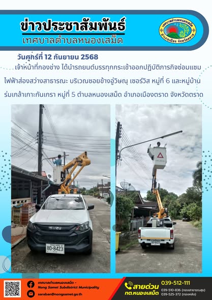 ข่าวประชาสัมพันธ์เทศบาลตำบลหนองเสม็ด
วันศุกร์ที่ 12 กันยายน 2568
           เจ้าหน้าที่กองช่าง ได้นำรถยนต์บรรทุกกระเช้าออกปฏิบัติภารกิจซ่อมแซมไฟฟ้าส่องสว่างสาธารณะ บริเวณซอยข้างอู่วิษณุ เซอร์วิส หมู่ที่ 6 และหมู่บ้านร่มเกล้าเกาะกันเกรา หมู่ที่ 5 ตำบลหนองเสม็ด อำเภอเมืองตราด จังหวัดตราด