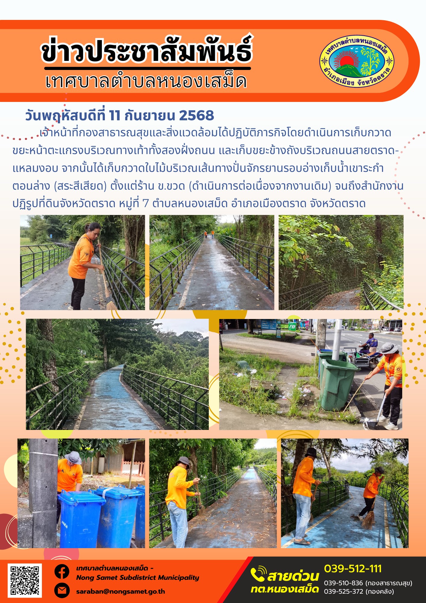 ข่าวประชาสัมพันธ์เทศบาลตำบลหนองเสม็ด
วันพฤหัสบดีที่ 11 กันยายน 2568
          เจ้าหน้าที่กองสาธารณสุขและสิ่งแวดล้อมได้ปฏิบัติภารกิจโดยดำเนินการเก็บกวาดขยะหน้าตะแกรงบริเวณทางเท้าทั้งสองฝั่งถนน และเก็บขยะข้างถังบริเวณถนนสายตราด-แหลมงอบ จากนั้นได้เก็บกวาดใบไม้บริเวณเส้นทางปั่นจักรยานรอบอ่างเก็บน้ำเขาระกำตอนล่าง (สระสีเสียด) ตั้งแต่ร้าน ข.ขวด (ดำเนินการต่อเนื่องจากงานเดิม) จนถึงสำนักงานปฏิรูปที่ดินจังหวัดตราด หมู่ที่ 7 ตำบลหนองเสม็ด อำเภอเมืองตราด จังหวัดตราด