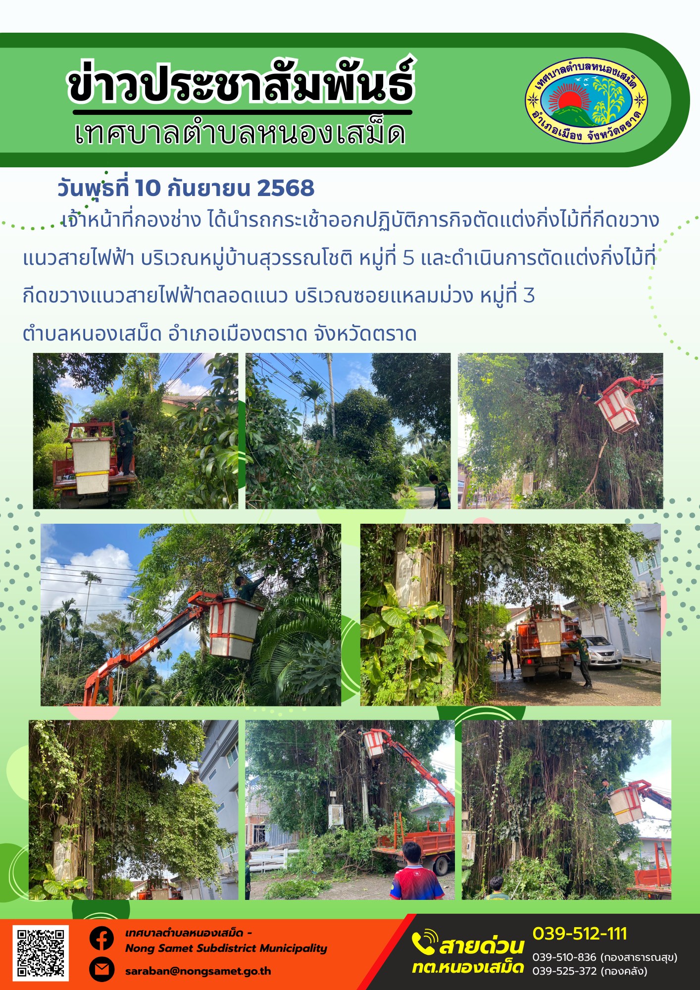 ข่าวประชาสัมพันธ์เทศบาลตำบลหนองเสม็ด
วันพุธที่ 10 กันยายน 2568
          เจ้าหน้าที่กองช่าง ได้นำรถกระเช้าออกปฏิบัติภารกิจตัดแต่งกิ่งไม้ที่กีดขวางแนวสายไฟฟ้า บริเวณหมู่บ้านสุวรรณโชติ หมู่ที่ 5 และดำเนินการตัดแต่งกิ่งไม้ที่กีดขวางแนวสายไฟฟ้าตลอดแนว บริเวณซอยแหลมม่วง หมู่ที่ 3 ตำบลหนองเสม็ด อำเภอเมืองตราด จังหวัดตราด