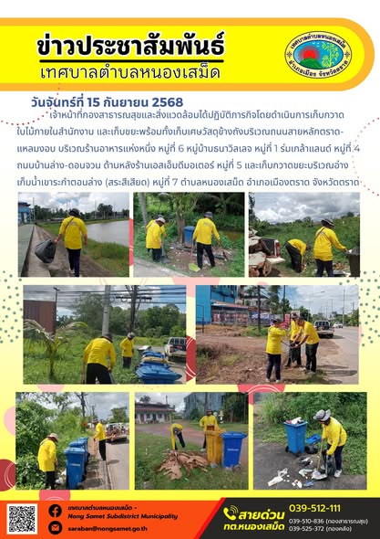 ข่าวประชาสัมพันธ์เทศบาลตำบลหนองเสม็ด
วันจันทร์ที่ 15 กันยายน 2568
              เจ้าหน้าที่กองสาธารณสุขและสิ่งแวดล้อมได้ปฏิบัติภารกิจโดยดำเนินการเก็บกวาดใบไม้ภายในสำนักงาน และเก็บขยะพร้อมทั้งเก็บเศษวัสดุข้างถังบริเวณถนนสายหลักตราด-แหลมงอบ บริเวณร้านอาหารแห่งหนึ่ง หมู่ที่ 6 หมู่บ้านธนาวิลเลจ หมู่ที่ 1 ร่มเกล้าแลนด์ หมู่ที่ 4 ถนนบ้านล่าง-ดอนจวน ด้านหลังร้านเอสเอ็มดีมอเตอร์ หมู่ที่ 5 และเก็บกวาดขยะบริเวณอ่างเก็บน้ำเขาระกำตอนล่าง (สระสีเสียด) หมู่ที่ 7 ตำบลหนองเสม็ด อำเภอเมืองตราด จังหวัดตราด