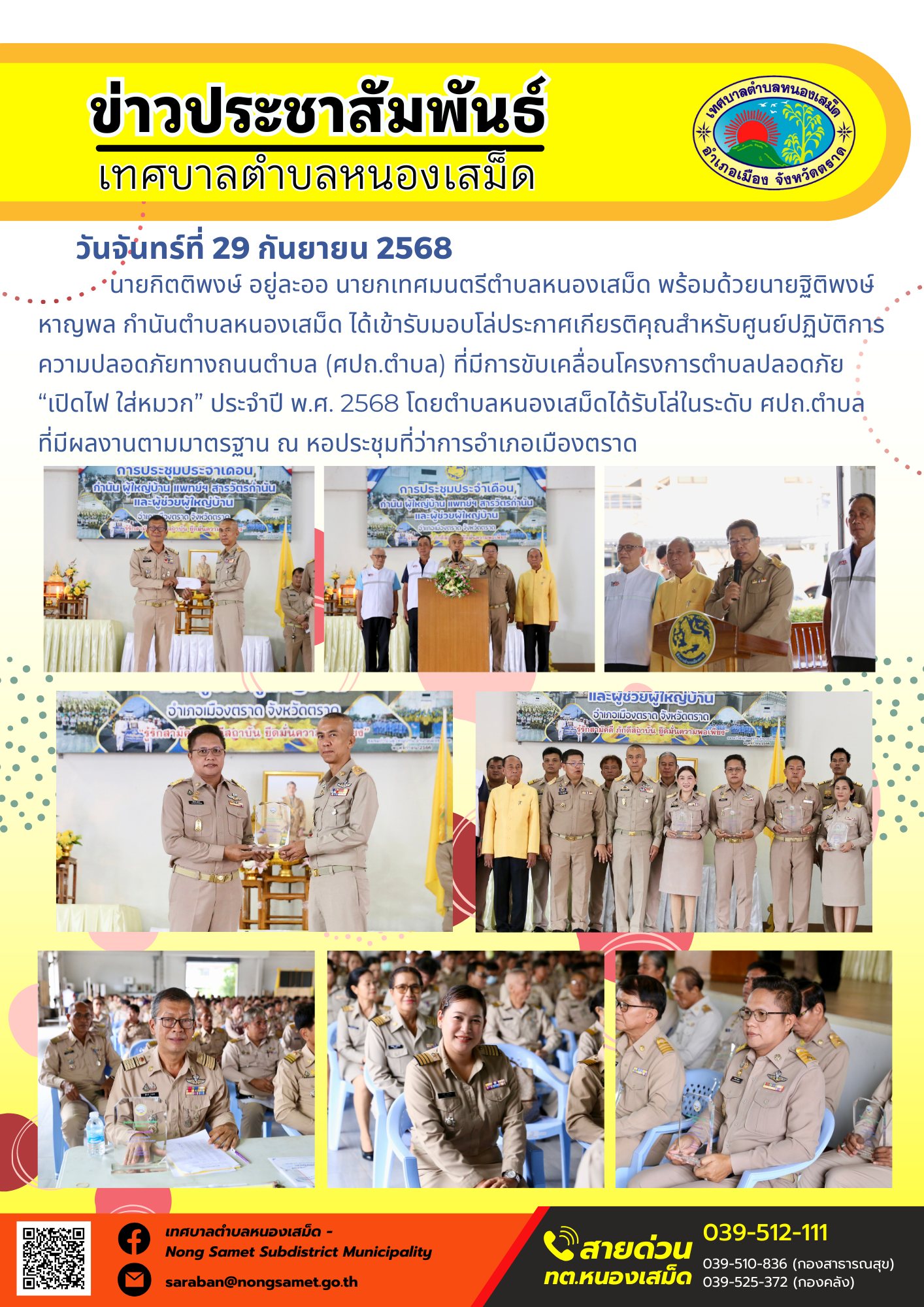ข่าวประชาสัมพันธ์เทศบาลตำบลหนองเสม็ด
วันจันทร์ที่ 29 กันยายน 2568
                    นายกิตติพงษ์ อยู่ละออ นายกเทศมนตรีตำบลหนองเสม็ด พร้อมด้วยนายฐิติพงษ์ หาญพล กำนันตำบลหนองเสม็ด ได้เข้ารับมอบโล่ประกาศเกียรติคุณสำหรับศูนย์ปฏิบัติการความปลอดภัยทางถนนตำบล (ศปถ.ตำบล) ที่มีการขับเคลื่อนโครงการตำบลปลอดภัย “เปิดไฟ ใส่หมวก” ประจำปี พ.ศ. 2568 โดยตำบลหนองเสม็ดได้รับโล่ในระดับ ศปถ.ตำบล ที่มีผลงานตามมาตรฐาน ณ หอประชุมที่ว่าการอำเภอเมืองตราด
