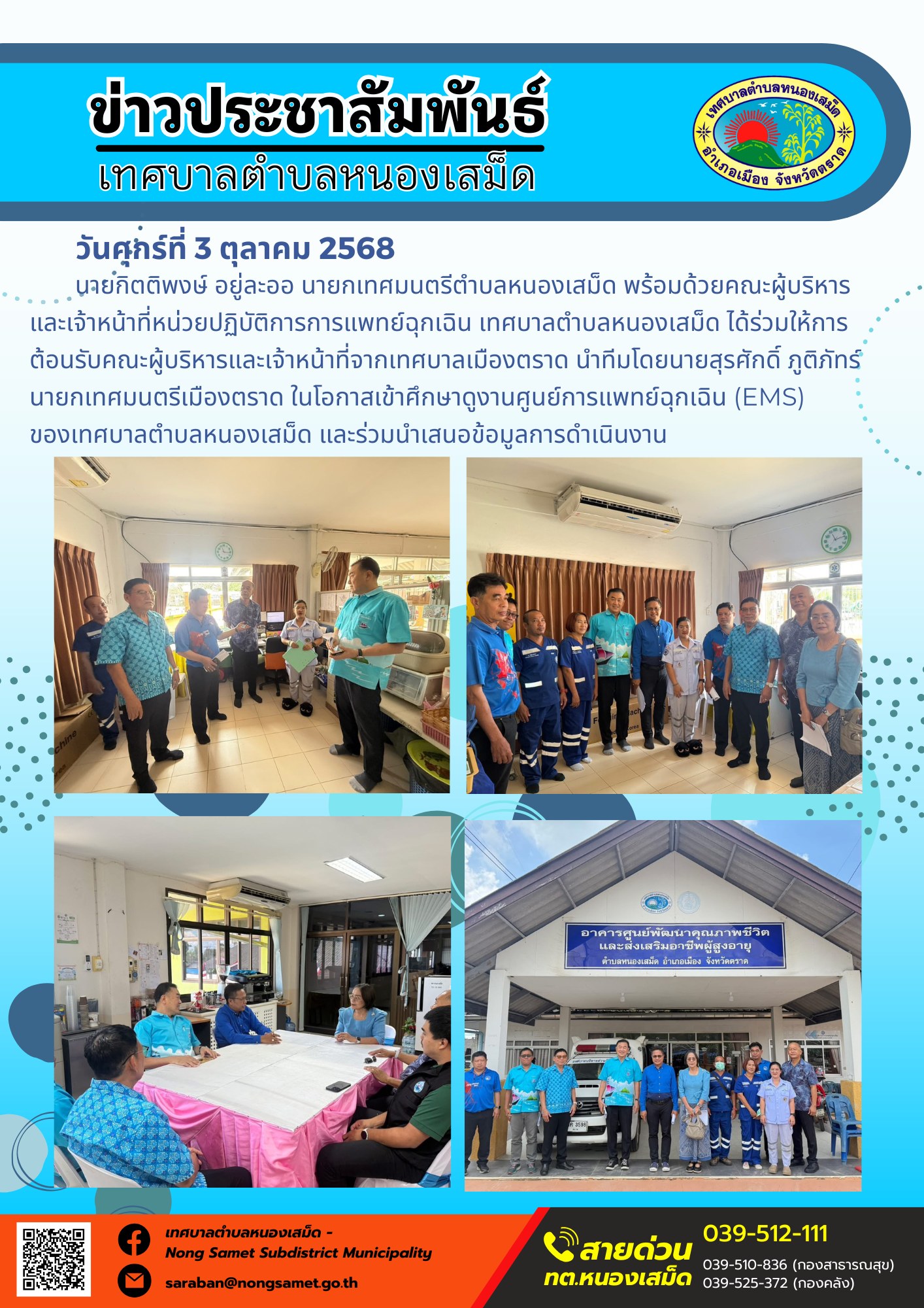 ข่าวประชาสัมพันธ์เทศบาลตำบลหนองเสม็ด
วันศุกร์ที่ 3 ตุลาคม 2568
               นายกิตติพงษ์ อยู่ละออ นายกเทศมนตรีตำบลหนองเสม็ด พร้อมด้วยคณะผู้บริหาร และเจ้าหน้าที่หน่วยปฏิบัติการการแพทย์ฉุกเฉิน เทศบาลตำบลหนองเสม็ด ได้ร่วมให้การต้อนรับคณะผู้บริหารและเจ้าหน้าที่จากเทศบาลเมืองตราด นำทีมโดยนายสุรศักดิ์ ภูติภัทร์ นายกเทศมนตรีเมืองตราด ในโอกาสเข้าศึกษาดูงานศูนย์การแพทย์ฉุกเฉิน (EMS) ของเทศบาลตำบลหนองเสม็ด และร่วมนำเสนอข้อมูลการดำเนินงาน