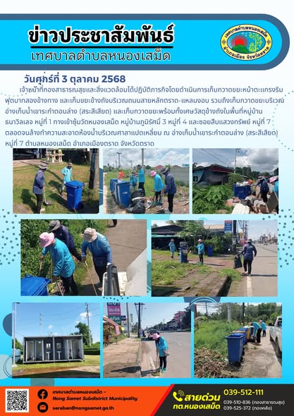 ข่าวประชาสัมพันธ์เทศบาลตำบลหนองเสม็ด
วันศุกร์ที่ 3 ตุลาคม 2568
               เจ้าหน้าที่กองสาธารณสุขและสิ่งแวดล้อมได้ปฏิบัติภารกิจโดยดำเนินการเก็บกวาดขยะหน้าตะแกรงริมฟุตบาทสองข้างทาง และเก็บขยะข้างถังบริเวณถนนสายหลักตราด-แหลมงอบ รวมถึงเก็บกวาดขยะบริเวณอ่างเก็บน้ำเขาระกำตอนล่าง (สระสีเสียด) และเก็บกวาดขยะพร้อมทั้งเศษวัสดุข้างถังในพื้นที่หมู่บ้านธนาวิลเลจ หมู่ที่ 1 ทางเข้าซุ้มวัดหนองเสม็ด หมู่บ้านภูมิรัศมิ์ 3 หมู่ที่ 4 และซอยสืบแสวงทรัพย์ หมู่ที่ 7 ตลอดจนล้างทำความสะอาดห้องน้ำบริเวณศาลาแปดเหลี่ยม ณ อ่างเก็บน้ำเขาระกำตอนล่าง (สระสีเสียด) หมู่ที่ 7 ตำบลหนองเสม็ด อำเภอเมืองตราด จังหวัดตราด