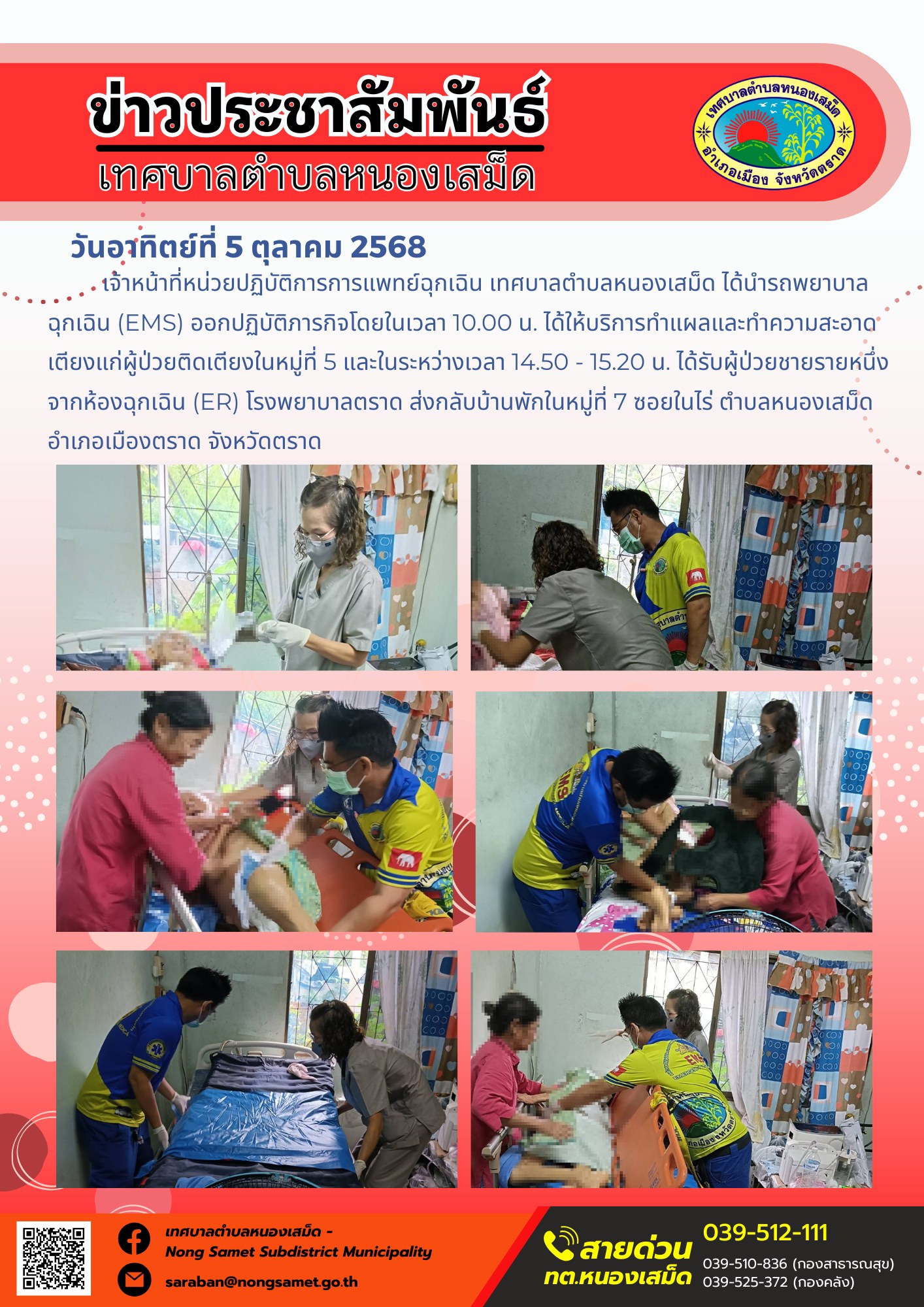 ข่าวประชาสัมพันธ์เทศบาลตำบลหนองเสม็ด
วันอาทิตย์ที่ 5 ตุลาคม 2568
           เจ้าหน้าที่หน่วยปฏิบัติการการแพทย์ฉุกเฉิน เทศบาลตำบลหนองเสม็ด ได้นำรถพยาบาลฉุกเฉิน (EMS) ออกปฏิบัติภารกิจโดยในเวลา 10.00 น. ได้ให้บริการทำแผลและทำความสะอาดเตียงแก่ผู้ป่วยติดเตียงในหมู่ที่ 5 และในระหว่างเวลา 14.50 - 15.20 น. ได้รับผู้ป่วยชายรายหนึ่งจากห้องฉุกเฉิน (ER) โรงพยาบาลตราด ส่งกลับบ้านพักในหมู่ที่ 7 ซอยในไร่ ตำบลหนองเสม็ด อำเภอเมืองตราด จังหวัดตราด