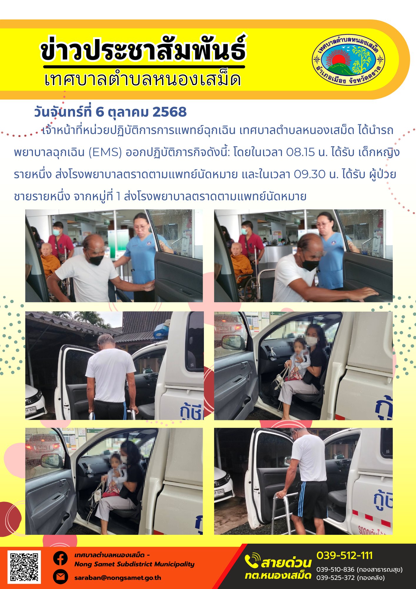 ข่าวประชาสัมพันธ์เทศบาลตำบลหนองเสม็ด
วันจันทร์ที่ 6 ตุลาคม 2568
             เจ้าหน้าที่หน่วยปฏิบัติการการแพทย์ฉุกเฉิน เทศบาลตำบลหนองเสม็ด ได้นำรถพยาบาลฉุกเฉิน (EMS) ออกปฏิบัติภารกิจดังนี้: โดยในเวลา 08.15 น. ได้รับ เด็กหญิงรายหนึ่ง ส่งโรงพยาบาลตราดตามแพทย์นัดหมาย และในเวลา 09.30 น. ได้รับ ผู้ป่วยชายรายหนึ่ง จากหมู่ที่ 1 ส่งโรงพยาบาลตราดตามแพทย์นัดหมาย