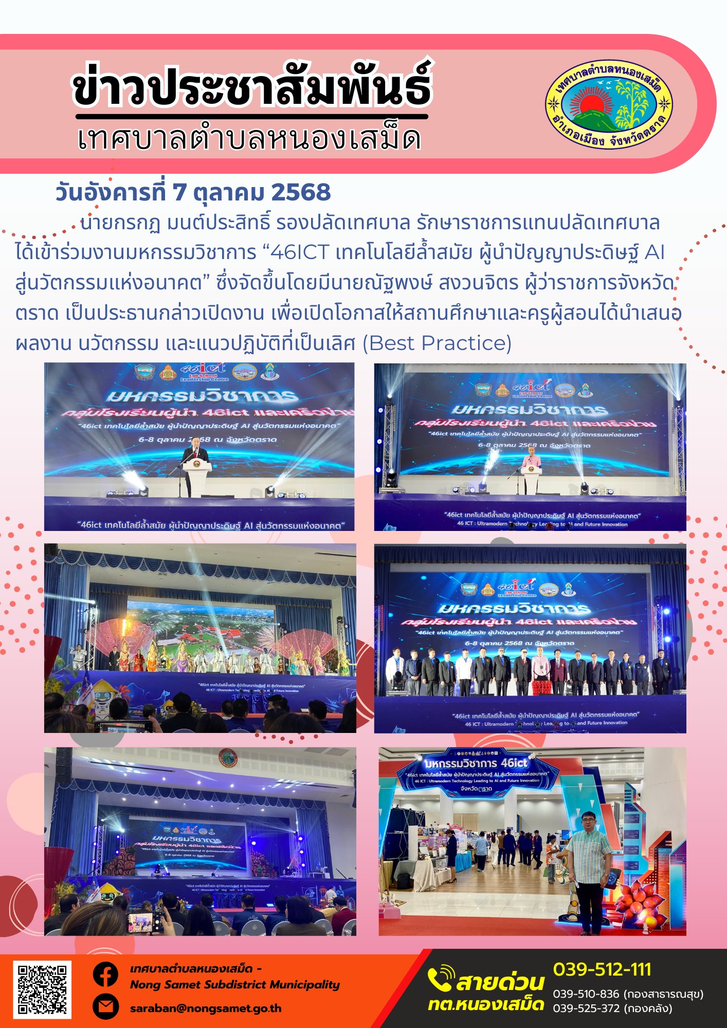ข่าวประชาสัมพันธ์เทศบาลตำบลหนองเสม็ด
วันอังคารที่ 7 ตุลาคม 2568
                  นายกรกฏ มนต์ประสิทธิ์ รองปลัดเทศบาล รักษาราชการแทนปลัดเทศบาล ได้เข้าร่วมงานมหกรรมวิชาการ “46ICT เทคโนโลยีล้ำสมัย ผู้นำปัญญาประดิษฐ์ AI สู่นวัตกรรมแห่งอนาคต” ซึ่งจัดขึ้นโดยมีนายณัฐพงษ์ สงวนจิตร ผู้ว่าราชการจังหวัดตราด เป็นประธานกล่าวเปิดงาน เพื่อเปิดโอกาสให้สถานศึกษาและครูผู้สอนได้นำเสนอผลงาน นวัตกรรม และแนวปฏิบัติที่เป็นเลิศ (Best Practice)