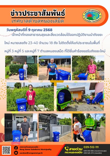 ข่าวประชาสัมพันธ์เทศบาลตำบลหนองเสม็ด
วันพฤหัสบดีที่ 9 ตุลาคม 2568
                   เจ้าหน้าที่กองสาธารณสุขและสิ่งแวดล้อมได้ออกปฏิบัติงานนำถังขยะใหม่ หมายเลขถัง 23-40 จำนวน 18 ถัง ไปติดตั้งให้แก่ประชาชนในพื้นที่หมู่ที่ 3 หมู่ที่ 5 และหมู่ที่ 7 ตำบลหนองเสม็ด ที่ได้ยื่นคำร้องขอรับถังขยะใหม่