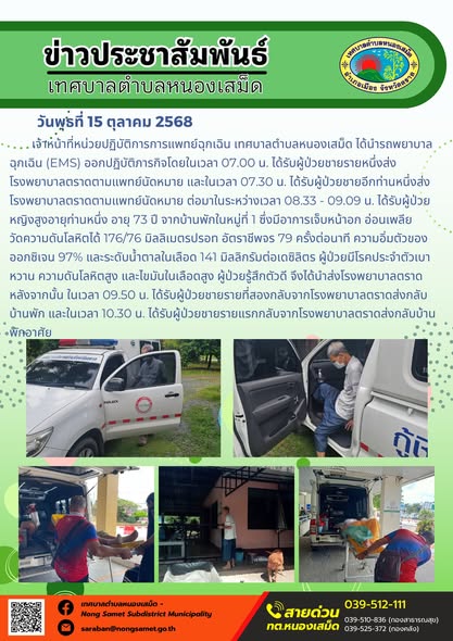 ข่าวประชาสัมพันธ์เทศบาลตำบลหนองเสม็ด
วันพุธที่ 15 ตุลาคม 2568
            เจ้าหน้าที่หน่วยปฏิบัติการการแพทย์ฉุกเฉิน เทศบาลตำบลหนองเสม็ด ได้นำรถพยาบาลฉุกเฉิน (EMS) ออกปฏิบัติภารกิจโดยในเวลา 07.00 น.