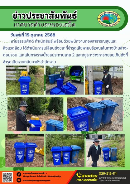 ข่าวประชาสัมพันธ์เทศบาลตำบลหนองเสม็ด
วันพุธที่ 15 ตุลาคม 2568
            นายธรรมศักดิ์ กำเนิดสินธุ์ พร้อมด้วยพนักงานกองสาธารณสุขและสิ่งแวดล้อม ได้ดำเนินการเปลี่ยนถังขยะที่ชำรุดเสียหายบริเวณเส้นทางบ้านล่าง-ดอนจวน และเส้นทางรางน้ำชลประทานสาย 2 และอยู่ระหว่างการทยอยเก็บถังที่ชำรุดเสียหายกลับมายังสำนักงาน