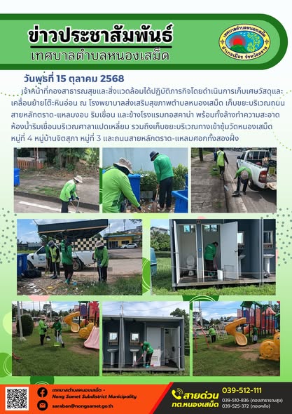 ข่าวประชาสัมพันธ์เทศบาลตำบลหนองเสม็ด
วันพุธที่ 15 ตุลาคม 2568
             เจ้าหน้าที่กองสาธารณสุขและสิ่งแวดล้อมได้ปฏิบัติภารกิจโดยดำเนินการเก็บเศษวัสดุและเคลื่อนย้ายโต๊ะหินอ่อน ณ โรงพยาบาลส่งเสริมสุขภาพตำบลหนองเสม็ด เก็บขยะบริเวณถนนสายหลักตราด-แหลมงอบ ริมเขื่อน และข้างโรงแรมทอสคาน่า พร้อมทั้งล้างทำความสะอาดห้องน้ำริมเขื่อนบริเวณศาลาแปดเหลี่ยม รวมถึงเก็บขยะบริเวณทางเข้าซุ้มวัดหนองเสม็ด 
หมู่ที่ 4 หมู่บ้านจิตสุภา หมู่ที่ 3 และถนนสายหลักตราด-แหลมศอกทั้งสองฝั่ง