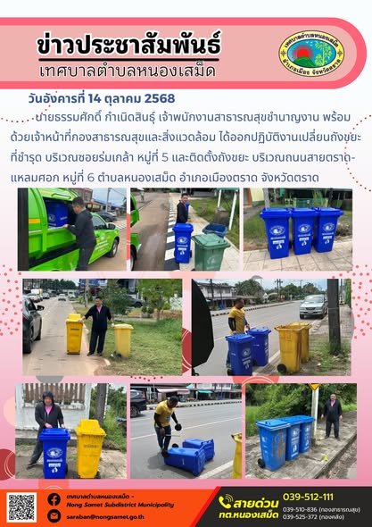 ข่าวประชาสัมพันธ์เทศบาลตำบลหนองเสม็ด
วันอังคารที่ 14 ตุลาคม 2568
             นายธรรมศักดิ์ กำเนิดสินธุ์ เจ้าพนักงานสาธารณสุขชำนาญงาน พร้อมด้วยเจ้าหน้าที่กองสาธารณสุขและสิ่งแวดล้อม ได้ออกปฏิบัติงานเปลี่ยนถังขยะที่ชำรุด บริเวณซอยร่มเกล้า หมู่ที่ 5 และติดตั้งถังขยะ บริเวณถนนสายตราด-แหลมศอก หมู่ที่ 6 ตำบลหนองเสม็ด อำเภอเมืองตราด จังหวัดตราด