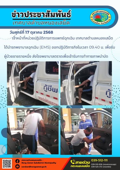 ข่าวประชาสัมพันธ์เทศบาลตำบลหนองเสม็ด
วันศุกร์ที่ 17 ตุลาคม 2568
                 เจ้าหน้าที่หน่วยปฏิบัติการการแพทย์ฉุกเฉิน เทศบาลตำบลหนองเสม็ด ได้นำรถพยาบาลฉุกเฉิน (EMS) ออกปฏิบัติภารกิจในเวลา 09.40 น. เพื่อรับผู้ป่วยชายรายหนึ่ง ส่งโรงพยาบาลตราดเพื่อเข้ารับการทำกายภาพบำบั