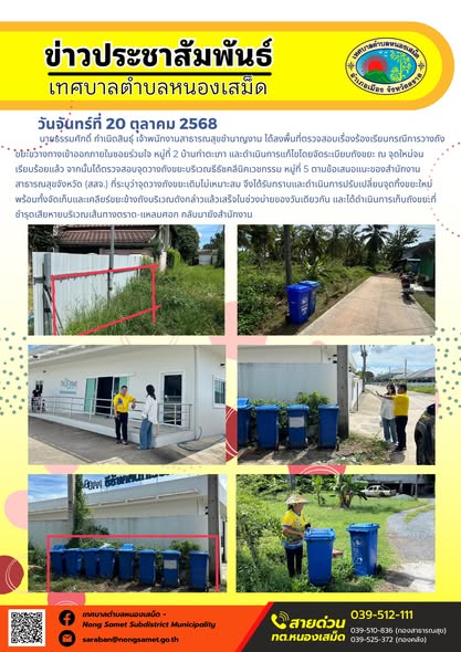 ข่าวประชาสัมพันธ์เทศบาลตำบลหนองเสม็ด
วันจันทร์ที่ 20 ตุลาคม 2568
                นายธรรมศักดิ์ กำเนิดสินธุ์ เจ้าพนักงานสาธารณสุขชำนาญงาน ได้ลงพื้นที่ตรวจสอบเรื่องร้องเรียนกรณีการวางถังขยะขวางทางเข้าออกภายในซอยร่วมใจ หมู่ที่ 2 บ้านท่าตะเภา และดำเนินการแก้ไขโดยจัดระเบียบถังขยะ ณ จุดใหม่จนเรียบร้อยแล้ว จากนั้นได้ตรวจสอบจุดวางถังขยะบริเวณธีธัชคลีนิคเวชกรรม หมู่ที่ 5 ตามข้อเสนอแนะของสำนักงานสาธารณสุขจังหวัด (สสจ.) ที่ระบุว่าจุดวางถังขยะเดิมไม่เหมาะสม จึงได้รับทราบและดำเนินการปรับเปลี่ยนจุดทิ้งขยะใหม่ พร้อมทั้งจัดเก็บและเคลียร์ขยะข้างถังบริเวณดังกล่าวแล้วเสร็จในช่วงบ่ายของวันเดียวกัน และได้ดำเนินการเก็บถังขยะที่ชำรุดเสียหายบริเวณเส้นทางตราด-แหลมศอก กลับมายังสำนักงาน