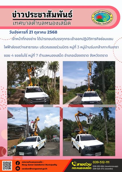 ข่าวประชาสัมพันธ์เทศบาลตำบลหนองเสม็ด
วันอังคารที่ 21 ตุลาคม 2568
               เจ้าหน้าที่กองช่าง ได้นำรถยนต์บรรทุกกระเช้าออกปฏิบัติภารกิจซ่อมแซมไฟฟ้าส่องสว่างสาธารณะ บริเวณซอยร่วมมิตร หมู่ที่ 3 หมู่บ้านร่มเกล้าเกาะกันเกรา ซอย 4 ซอยในไร่ หมู่ที่ 7 ตำบลหนองเสม็ด อำเภอเมืองตราด จังหวัดตราด
