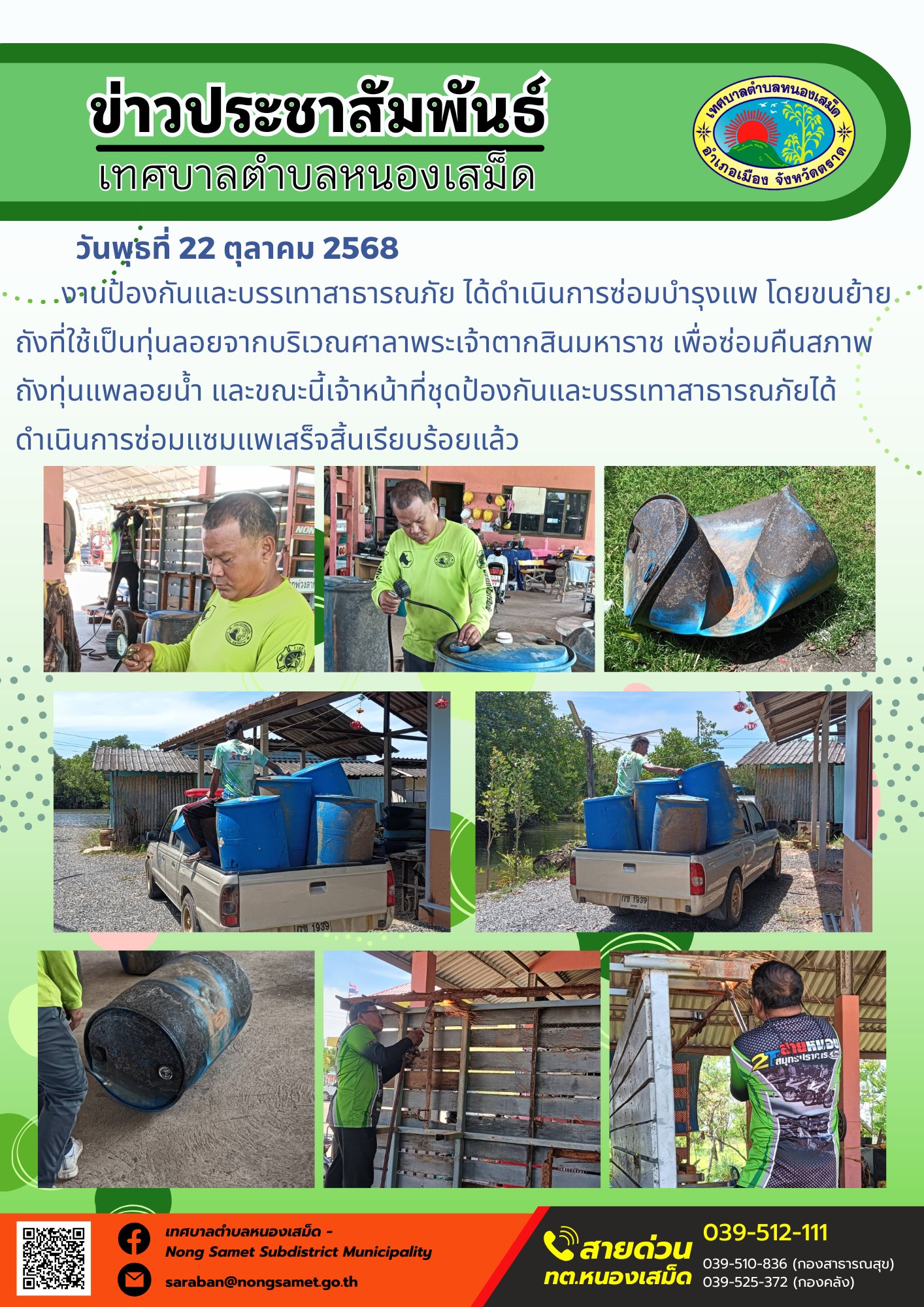 ข่าวประชาสัมพันธ์เทศบาลตำบลหนองเสม็ด
วันพุธที่ 22 ตุลาคม 2568
                  เจ้าหน้าที่งานป้องกันและบรรเทาสาธารณภัย ได้ดำเนินการซ่อมบำรุงแพ โดยขนย้ายถังที่ใช้เป็นทุ่นลอยจากบริเวณศาลาพระเจ้าตากสินมหาราช เพื่อซ่อมคืนสภาพถังทุ่นแพลอยน้ำ และขณะนี้เจ้าหน้าที่ชุดป้องกันและบรรเทาสาธารณภัยได้ดำเนินการซ่อมแซมแพเสร็จสิ้นเรียบร้อยแล้ว