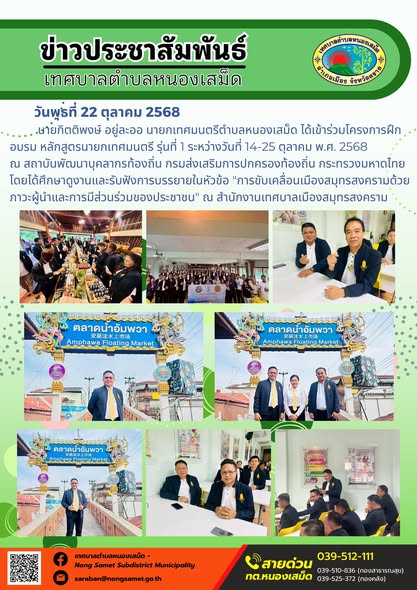 ข่าวประชาสัมพันธ์เทศบาลตำบลหนองเสม็ด
วันพุธที่ 22 ตุลาคม 2568
            นายกิตติพงษ์ อยู่ละออ นายกเทศมนตรีตำบลหนองเสม็ด ได้เข้าร่วมโครงการฝึกอบรม หลักสูตรนายกเทศมนตรี รุ่นที่ 1 ระหว่างวันที่ 14-25 ตุลาคม พ.ศ. 2568 ณ สถาบันพัฒนาบุคลากรท้องถิ่น กรมส่งเสริมการปกครองท้องถิ่น กระทรวงมหาดไทย โดยได้ศึกษาดูงานและรับฟังการบรรยายในหัวข้อ "การขับเคลื่อนเมืองสมุทรสงครามด้วยภาวะผู้นำและการมีส่วนร่วมของประชาชน" ณ สำนักงานเทศบาลเมืองสมุทรสงคราม
