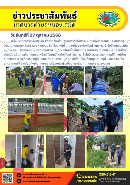 ข่าวประชาสัมพันธ์เทศบาลตำบลหนองเสม็ด
วันจันทร์ที่ 27 ตุลาคม 2568
          เจ้าหน้าที่กองสาธารณสุขและสิ่งแวดล้อมได้ปฏิบัติภารกิจโดยดำเนินการเก็บกวาดขยะและเศษวัสดุบริเวณถนนสายหลักตราด-แหลมงอบ ริมเขื่อน หมู่ที่ 4 และเก็บขยะข้างถังบริเวณทางเข้าซุ้มวัดหนองเสม็ด หมู่ที่ 4 และบริเวณถนนบ้านล่าง-ดอนจวน หมู่ที่ 5 พร้อมทั้งเก็บขยะบริเวณตลาดนัดเอกสินชล และในช่วงบ่ายได้ดำเนินการเก็บกวาดขยะพร้อมทั้งเศษวัสดุข้างถังบริเวณทางเข้าซุ้มวัดสุวรรณมงคล หมู่ที่ 1 หมู่บ้านธนาวิลเลจ หน้าอู่ฉัตรชัย หมู่ที่ 1 ซอยเกาะกันเกรา หมู่ที่ 5 ซอยร้านน้องเล็กหมูกะทะ หมู่ที่ 5 และด้านหลังเทศบาล หมู่ที่ 6 พร้อมทั้งเก็บกวาดขยะบริเวณหน้าริมเขื่อน และล้างทำความสะอาดโรงจอดรถ