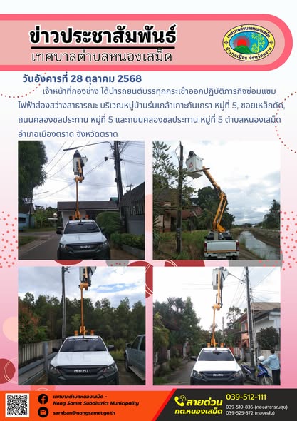 ข่าวประชาสัมพันธ์เทศบาลตำบลหนองเสม็ด
วันอังคารที่ 28 ตุลาคม 2568
            เจ้าหน้าที่กองช่าง ได้นำรถยนต์บรรทุกกระเช้าออกปฏิบัติภารกิจซ่อมแซมไฟฟ้าส่องสว่างสาธารณะ บริเวณหมู่บ้านร่มเกล้าเกาะกันเกรา หมู่ที่ 5, ซอยเหล็กดัด, ถนนคลองชลประทาน หมู่ที่ 5 และถนนคลองชลประทาน หมู่ที่ 5 ตำบลหนองเสม็ด อำเภอเมืองตราด จังหวัดตราด