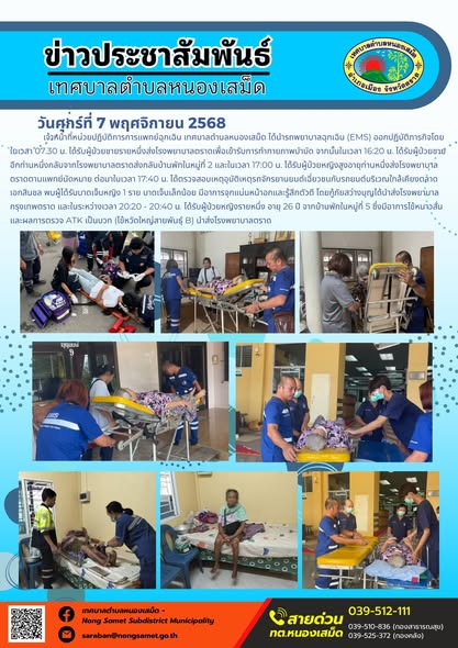 ข่าวประชาสัมพันธ์เทศบาลตำบลหนองเสม็ด
วันศุกร์ที่ 7 พฤศจิกายน 2568
            เจ้าหน้าที่หน่วยปฏิบัติการการแพทย์ฉุกเฉิน เทศบาลตำบลหนองเสม็ด ได้นำรถพยาบาลฉุกเฉิน (EMS) ออกปฏิบัติภารกิจโดยในเวลา 07.30 น. ได้รับผู้ป่วยชายรายหนึ่งส่งโรงพยาบาลตราดเพื่อเข้ารับการทำกายภาพบำบัด จากนั้นในเวลา 16:20 น. ได้รับผู้ป่วยชายอีกท่านหนึ่งกลับจากโรงพยาบาลตราดส่งกลับบ้านพักในหมู่ที่ 2 และในเวลา 17:00 น. ได้รับผู้ป่วยหญิงสูงอายุท่านหนึ่งส่งโรงพยาบาลตราดตามแพทย์นัดหมาย ต่อมาในเวลา 17:40 น. ได้ตรวจสอบเหตุอุบัติเหตุรถจักรยานยนต์เฉี่ยวชนกับรถยนต์บริเวณใกล้เคียงตลาดเอกสินชล พบผู้ได้รับบาดเจ็บหญิง 1 ราย บาดเจ็บเล็กน้อย มีอาการจุกแน่นหน้าอกและรู้สึกตัวดี โดยกู้ภัยสว่างบุญได้นำส่งโรงพยาบาลกรุงเทพตราด และในระหว่างเวลา 20:20 - 20:40 น. ได้รับผู้ป่วยหญิงรายหนึ่ง อายุ 26 ปี จากบ้านพักในหมู่ที่ 5 ซึ่งมีอาการไข้หนาวสั่น และผลการตรวจ ATK เป็นบวก (ไข้หวัดใหญ่สายพันธุ์ B) นำส่งโรงพยาบาลตราด