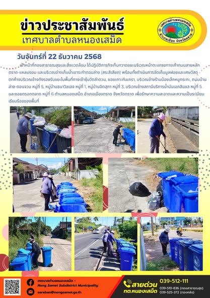 เจ้าหน้าที่กองสาธารณสุขและสิ่งแวดล้อม ได้ปฏิบัติภารกิจเก็บกวาดขยะบริเวณหน้าตะแกรงทางเท้าถนนสายหลักตราด-แหลมงอบ และบริเวณอ่างเก็บน้ำเขาระกำตอนล่าง (สระสีเสียด) พร้อมทั้งดำเนินการจัดเก็บมูลฝอยและเศษวัสดุตกค้างบริเวณข้างถังรองรับขยะในพื้นที่ทางเข้าซุ้มวัดลำดวน, ซอยเกาะกันเกรา, บริเวณข้างร้านน้องเล็กหมูกระทะ, ถนนบ้านล่าง-ดอนจวน หมู่ที่ 5, หมู่บ้านธนาวิลเลจ หมู่ที่ 1, หมู่บ้านจิตสุภา หมู่ที่ 3, บริเวณข้างสถานีบริการน้ำมันเอกสินชล หมู่ที่ 5 และซอยตรอกตลาด หมู่ที่ 6 ตำบลหนองเสม็ด อำเภอเมืองตราด จังหวัดตราด เพื่อรักษาความสะอาดและความเป็นระเบียบเรียบร้อยของพื้นที่
