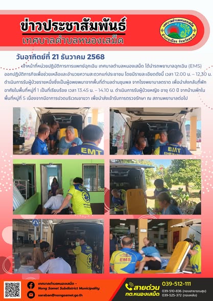 เจ้าหน้าที่หน่วยปฏิบัติการการแพทย์ฉุกเฉิน เทศบาลตำบลหนองเสม็ด ได้นำรถพยาบาลฉุกเฉิน (EMS) ออกปฏิบัติภารกิจเพื่อช่วยเหลือและอำนวยความสะดวกแก่ประชาชน โดยมีรายละเอียดดังนี้
- เวลา 12.00 น. – 12.30 น. ดำเนินการรับผู้ป่วยรายหนึ่งซึ่งเป็นผู้อพยพมาจากพื้นที่ตำบลด่านชุมพล จากโรงพยาบาลตราด เพื่อนำส่งกลับที่พักอาศัยในพื้นที่หมู่ที่ 1 เป็นที่เรียบร้อย
- เวลา 13.45 น. – 14.10 น. ดำเนินการรับผู้ป่วยหญิง อายุ 60 ปี จากบ้านพักในพื้นที่หมู่ที่ 5 เนื่องจากมีอาการปวดบริเวณขาขวา เพื่อนำส่งเข้ารับการตรวจรักษา ณ สถานพยาบาลต่อไป