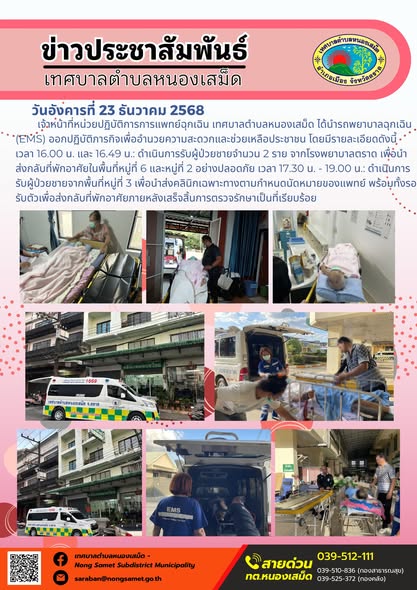 เจ้าหน้าที่หน่วยปฏิบัติการการแพทย์ฉุกเฉิน เทศบาลตำบลหนองเสม็ด ได้นำรถพยาบาลฉุกเฉิน (EMS) ออกปฏิบัติภารกิจเพื่ออำนวยความสะดวกและช่วยเหลือประชาชน โดยมีรายละเอียดดังนี้
- เวลา 16.00 น. และ 16.49 น. ดำเนินการรับผู้ป่วยชายจำนวน 2 ราย จากโรงพยาบาลตราด เพื่อนำส่งกลับที่พักอาศัยในพื้นที่หมู่ที่ 6 และหมู่ที่ 2 อย่างปลอดภัย
- เวลา 17.30 น. - 19.00 น. ดำเนินการรับผู้ป่วยชายจากพื้นที่หมู่ที่ 3 เพื่อนำส่งคลินิกเฉพาะทางตามกำหนดนัดหมายของแพทย์ พร้อมทั้งรอรับตัวเพื่อส่งกลับที่พักอาศัยภายหลังเสร็จสิ้นการตรวจรักษาเป็นที่เรียบร้อย