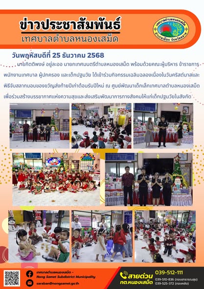 นายกิตติพงษ์ อยู่ละออ นายกเทศมนตรีตำบลหนองเสม็ด พร้อมด้วยคณะผู้บริหาร ข้าราชการ พนักงานเทศบาล ผู้ปกครอง และเด็กปฐมวัย ได้เข้าร่วมกิจกรรมเฉลิมฉลองเนื่องในวันคริสต์มาสและพิธีจับสลากมอบของขวัญส่งท้ายปีเก่าต้อนรับปีใหม่ ณ ศูนย์พัฒนาเด็กเล็กเทศบาลตำบลหนองเสม็ด เพื่อร่วมสร้างบรรยากาศแห่งความสุขและส่งเสริมพัฒนาการทางสังคมให้แก่เด็กปฐมวัยในสังกัด