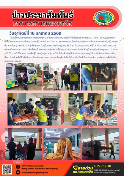 เจ้าหน้าที่หน่วยปฏิบัติการการแพทย์ฉุกเฉิน เทศบาลตำบลหนองเสม็ด ได้นำรถพยาบาลฉุกเฉิน (EMS) ออกปฏิบัติภารกิจเพื่ออำนวยความสะดวกในการรับ-ส่งผู้ป่วยเข้ารับการรักษา ณ สถานพยาบาล โดยมีรายละเอียดการดำเนินงานดังนี้
- ภารกิจรับผู้ป่วยกรณีมีอาการป่วย (เวลา 06.43 น.) ดำเนินการรับผู้ป่วยชาย (พระภิกษุ) อายุ 58 ปี ณ วัดสุวรรณมงคล หมู่ที่ 2 เนื่องจากมีอาการบวมบริเวณใบหน้า แขน และขา เพื่อนำส่งเข้ารับการตรวจรักษา ณ โรงพยาบาลตราด
- ภารกิจรับ-ส่งผู้ป่วยกรณีอุบัติเหตุ (เวลา 10.44 น. – 12.35 น.) เข้าให้ความช่วยเหลือผู้ป่วยหญิงสูงอายุ (อายุ 70 ปี) ในพื้นที่หมู่ที่ 4 เนื่องจากประสบอุบัติเหตุลื่นล้มและมีอาการมึนศีรษะ โดยเจ้าหน้าที่ได้ดำเนินการนำส่งโรงพยาบาลตราด และรับกลับส่งถึงที่พักอาศัยเป็นที่เรียบร้อยแล้วภายหลังจากเสร็จสิ้นขั้นตอนทางการแพทย์