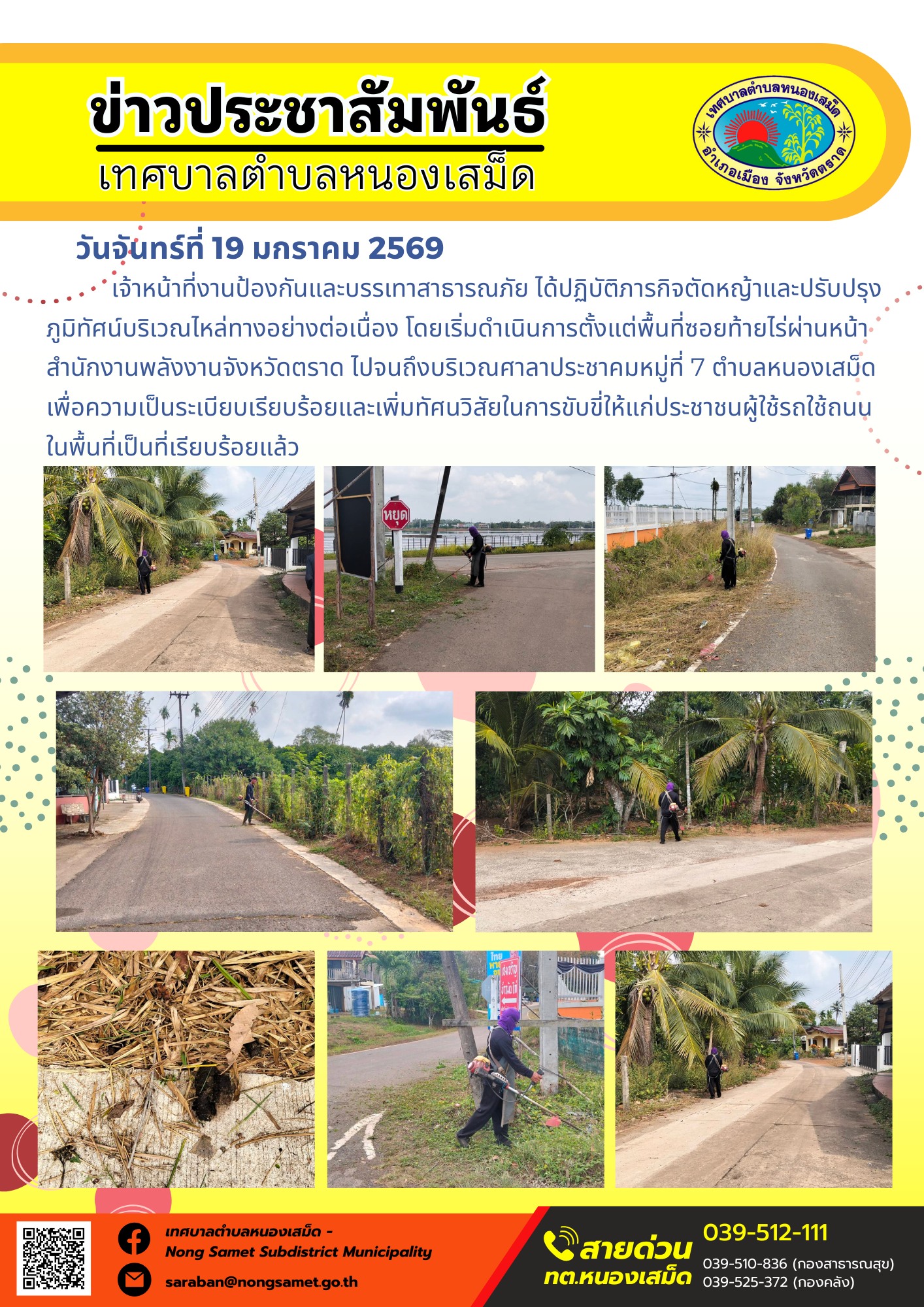 เจ้าหน้าที่งานป้องกันและบรรเทาสาธารณภัย ได้ปฏิบัติภารกิจตัดหญ้าและปรับปรุงภูมิทัศน์บริเวณไหล่ทางอย่างต่อเนื่อง โดยเริ่มดำเนินการตั้งแต่พื้นที่ซอยท้ายไร่ผ่านหน้าสำนักงานพลังงานจังหวัดตราด ไปจนถึงบริเวณศาลาประชาคมหมู่ที่ 7 ตำบลหนองเสม็ด เพื่อความเป็นระเบียบเรียบร้อยและเพิ่มทัศนวิสัยในการขับขี่ให้แก่ประชาชนผู้ใช้รถใช้ถนนในพื้นที่เป็นที่เรียบร้อยแล้ว