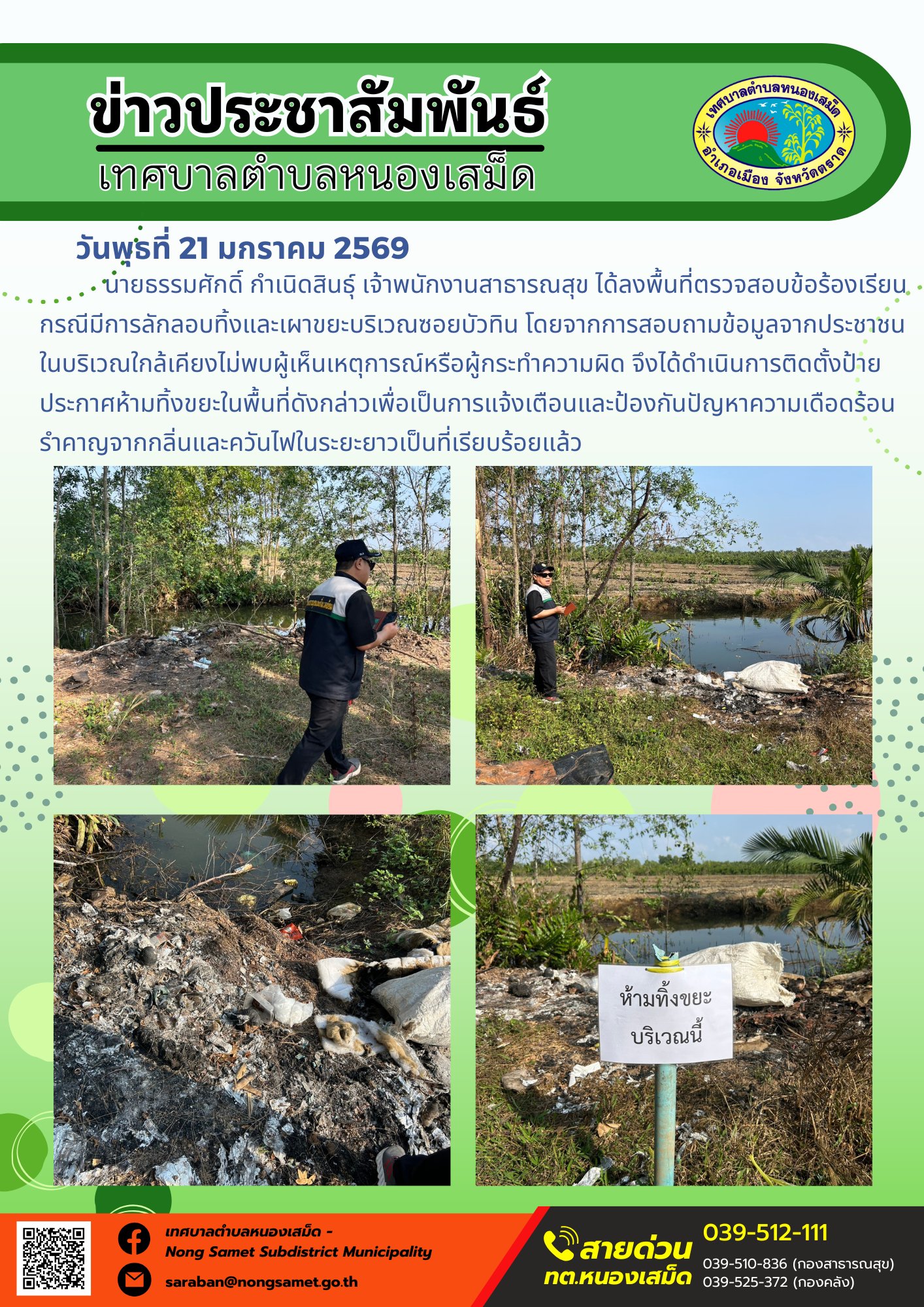 นายธรรมศักดิ์ กำเนิดสินธุ์ เจ้าพนักงานสาธารณสุข ได้ลงพื้นที่ตรวจสอบข้อร้องเรียนกรณีมีการลักลอบทิ้งและเผาขยะบริเวณซอยบัวทิน โดยจากการสอบถามข้อมูลจากประชาชนในบริเวณใกล้เคียงไม่พบผู้เห็นเหตุการณ์หรือผู้กระทำความผิด จึงได้ดำเนินการติดตั้งป้ายประกาศห้ามทิ้งขยะในพื้นที่ดังกล่าวเพื่อเป็นการแจ้งเตือนและป้องกันปัญหาความเดือดร้อนรำคาญจากกลิ่นและควันไฟในระยะยาวเป็นที่เรียบร้อยแล้ว