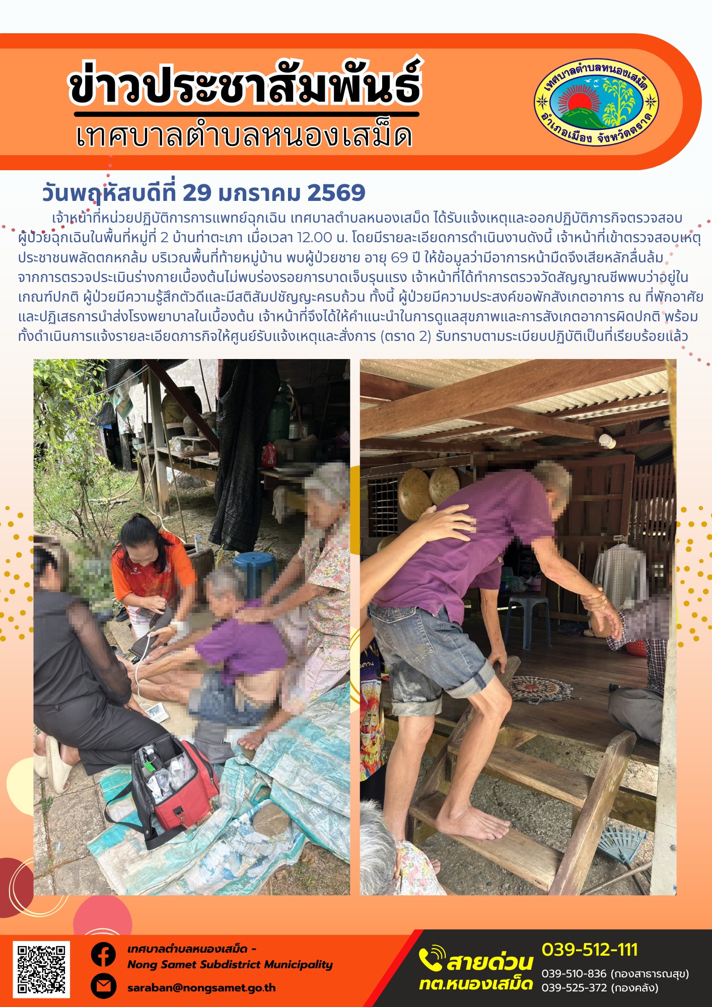 รายงานผลการปฏิบัติงานหน่วยปฏิบัติการการแพทย์ฉุกเฉิน (EMS)
เจ้าหน้าที่หน่วยปฏิบัติการการแพทย์ฉุกเฉิน เทศบาลตำบลหนองเสม็ด ได้รับแจ้งเหตุและออกปฏิบัติภารกิจตรวจสอบผู้ป่วยฉุกเฉินในพื้นที่หมู่ที่ 2 บ้านท่าตะเภา เมื่อเวลา 12.00 น. โดยมีรายละเอียดการดำเนินงานดังนี้
