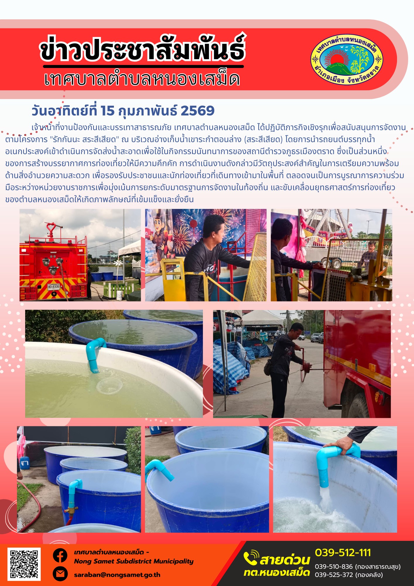 เจ้าหน้าที่งานป้องกันและบรรเทาสาธารณภัย เทศบาลตำบลหนองเสม็ด ได้ปฏิบัติภารกิจเชิงรุกเพื่อสนับสนุนการจัดงานตามโครงการ "รักกันนะ สระสีเสียด" ณ บริเวณอ่างเก็บน้ำเขาระกำตอนล่าง (สระสีเสียด) โดยการนำรถยนต์บรรทุกน้ำอเนกประสงค์เข้าดำเนินการจัดส่งน้ำสะอาดเพื่อใช้ในกิจกรรมนันทนาการของสถานีตำรวจภูธรเมืองตราด ซึ่งเป็นส่วนหนึ่งของการสร้างบรรยากาศการท่องเที่ยวให้มีความคึกคัก