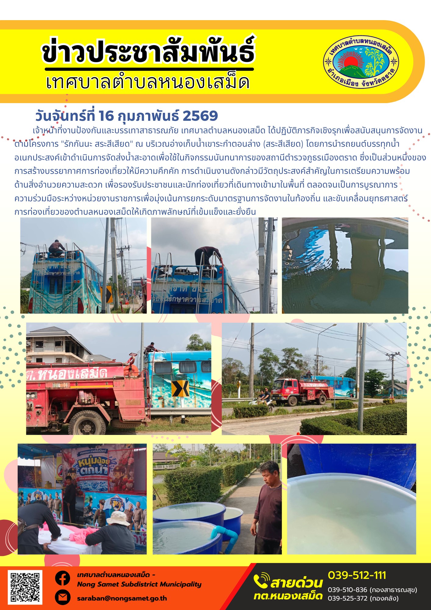 เจ้าหน้าที่งานป้องกันและบรรเทาสาธารณภัย เทศบาลตำบลหนองเสม็ด ได้ปฏิบัติภารกิจเชิงรุกเพื่อสนับสนุนการจัดงานตามโครงการ "รักกันนะ สระสีเสียด" ณ บริเวณอ่างเก็บน้ำเขาระกำตอนล่าง (สระสีเสียด) โดยการนำรถยนต์บรรทุกน้ำอเนกประสงค์เข้าดำเนินการจัดส่งน้ำสะอาดเพื่อใช้ในกิจกรรมนันทนาการของสถานีตำรวจภูธรเมืองตราด ซึ่งเป็นส่วนหนึ่งของการสร้างบรรยากาศการท่องเที่ยวให้มีความคึกคัก