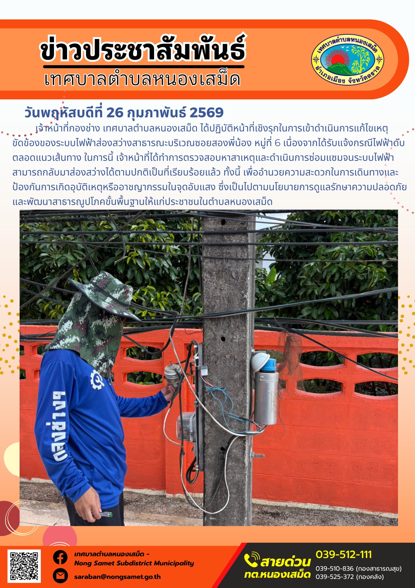 เจ้าหน้าที่กองช่าง เทศบาลตำบลหนองเสม็ด ได้ปฏิบัติหน้าที่เชิงรุกในการเข้าดำเนินการแก้ไขเหตุขัดข้องของระบบไฟฟ้าส่องสว่างสาธารณะบริเวณซอยสองพี่น้อง หมู่ที่ 6 เนื่องจากได้รับแจ้งกรณีไฟฟ้าดับตลอดแนวเส้นทาง