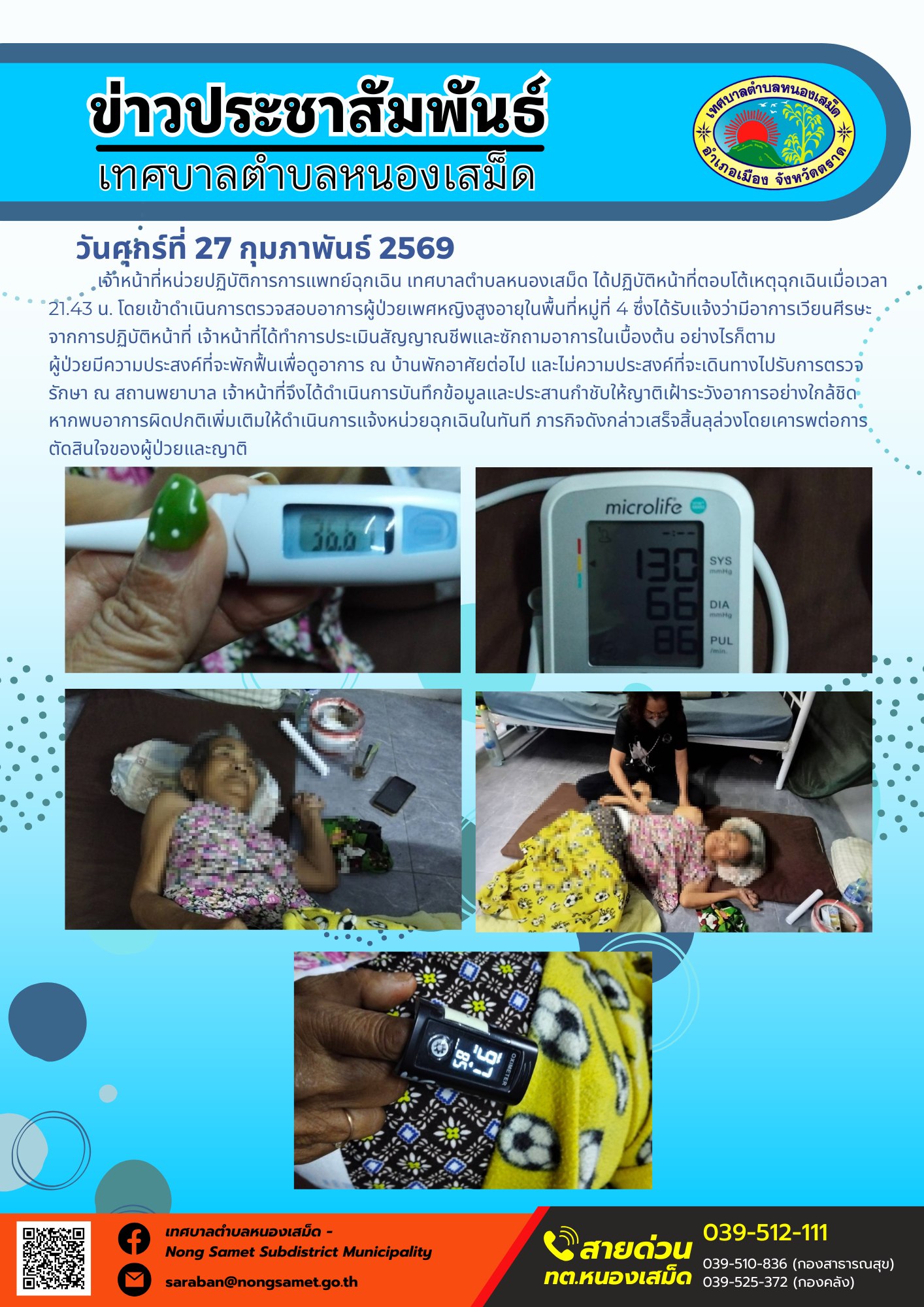 เจ้าหน้าที่หน่วยปฏิบัติการการแพทย์ฉุกเฉิน เทศบาลตำบลหนองเสม็ด ได้ปฏิบัติหน้าที่ตอบโต้เหตุฉุกเฉินเมื่อเวลา 21.43 น. โดยเข้าดำเนินการตรวจสอบอาการผู้ป่วยเพศหญิงสูงอายุในพื้นที่หมู่ที่ 4 ซึ่งได้รับแจ้งว่ามีอาการเวียนศีรษะ