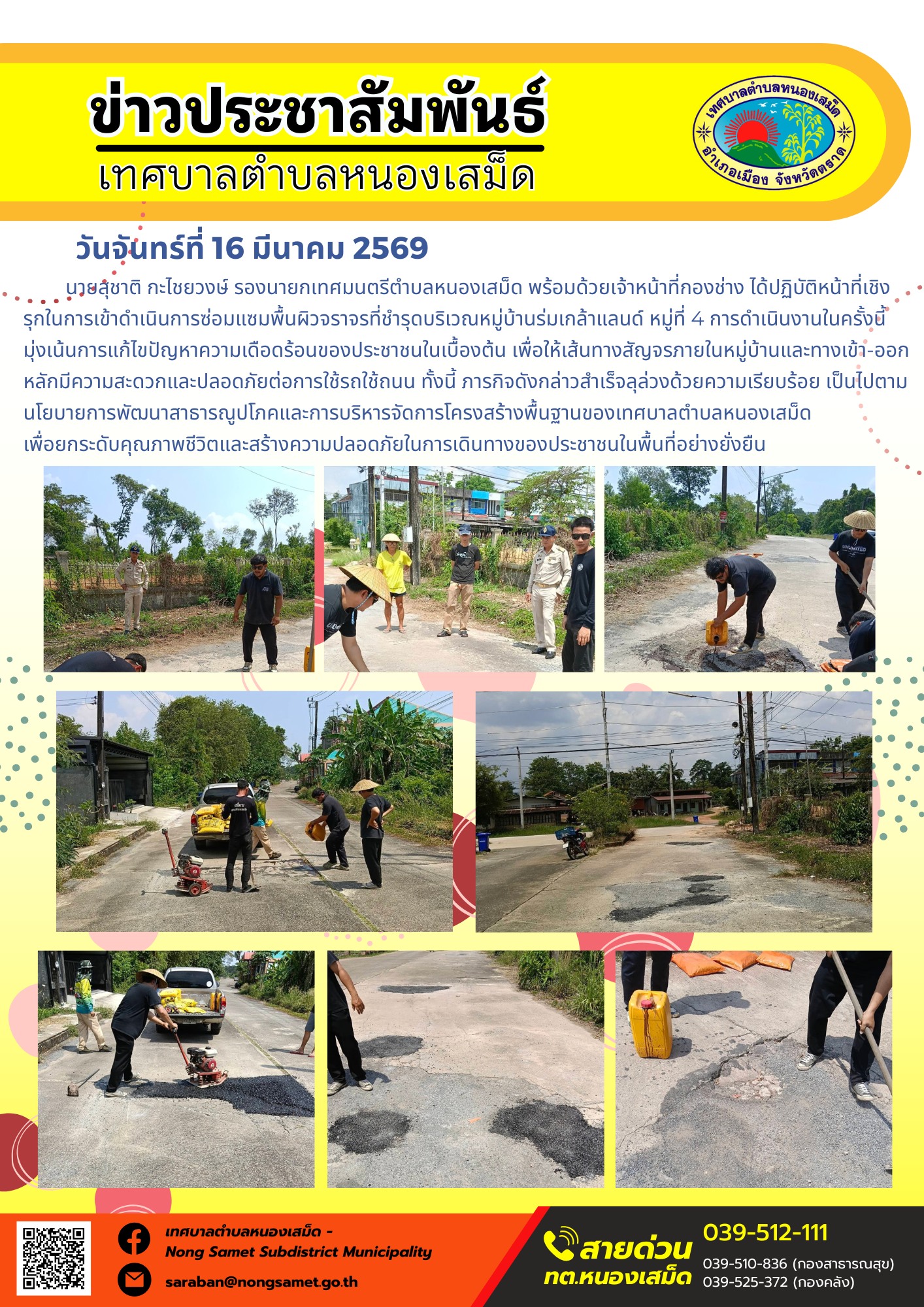 นายสุชาติ กะไชยวงษ์ รองนายกเทศมนตรีตำบลหนองเสม็ด พร้อมด้วยเจ้าหน้าที่กองช่าง ได้ปฏิบัติหน้าที่เชิงรุกในการเข้าดำเนินการซ่อมแซมพื้นผิวจราจรที่ชำรุดบริเวณหมู่บ้านร่มเกล้าแลนด์ หมู่ที่ 4 การดำเนินงานในครั้งนี้มุ่งเน้นการแก้ไขปัญหาความเดือดร้อนของประชาชนในเบื้องต้น เพื่อให้เส้นทางสัญจรภายในหมู่บ้านและทางเข้า-ออกหลักมีความสะดวกและปลอดภัยต่อการใช้รถใช้ถนน