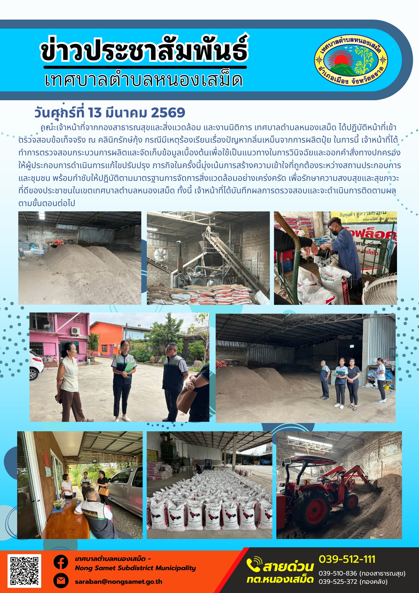 คณะเจ้าหน้าที่จากกองสาธารณสุขและสิ่งแวดล้อม และงานนิติการ เทศบาลตำบลหนองเสม็ด ได้ปฏิบัติหน้าที่เข้าตรวจสอบข้อเท็จจริง ณ คลินิกรักษ์กุ้ง กรณีมีเหตุร้องเรียนเรื่องปัญหากลิ่นเหม็นจากการผลิตปุ๋ย ในการนี้ เจ้าหน้าที่ได้ทำการตรวจสอบกระบวนการผลิตและจัดเก็บข้อมูลเบื้องต้นเพื่อใช้เป็นแนวทางในการวินิจฉัยและออกคำสั่งทางปกครองให้ผู้ประกอบการดำเนินการแก้ไขปรับปรุง