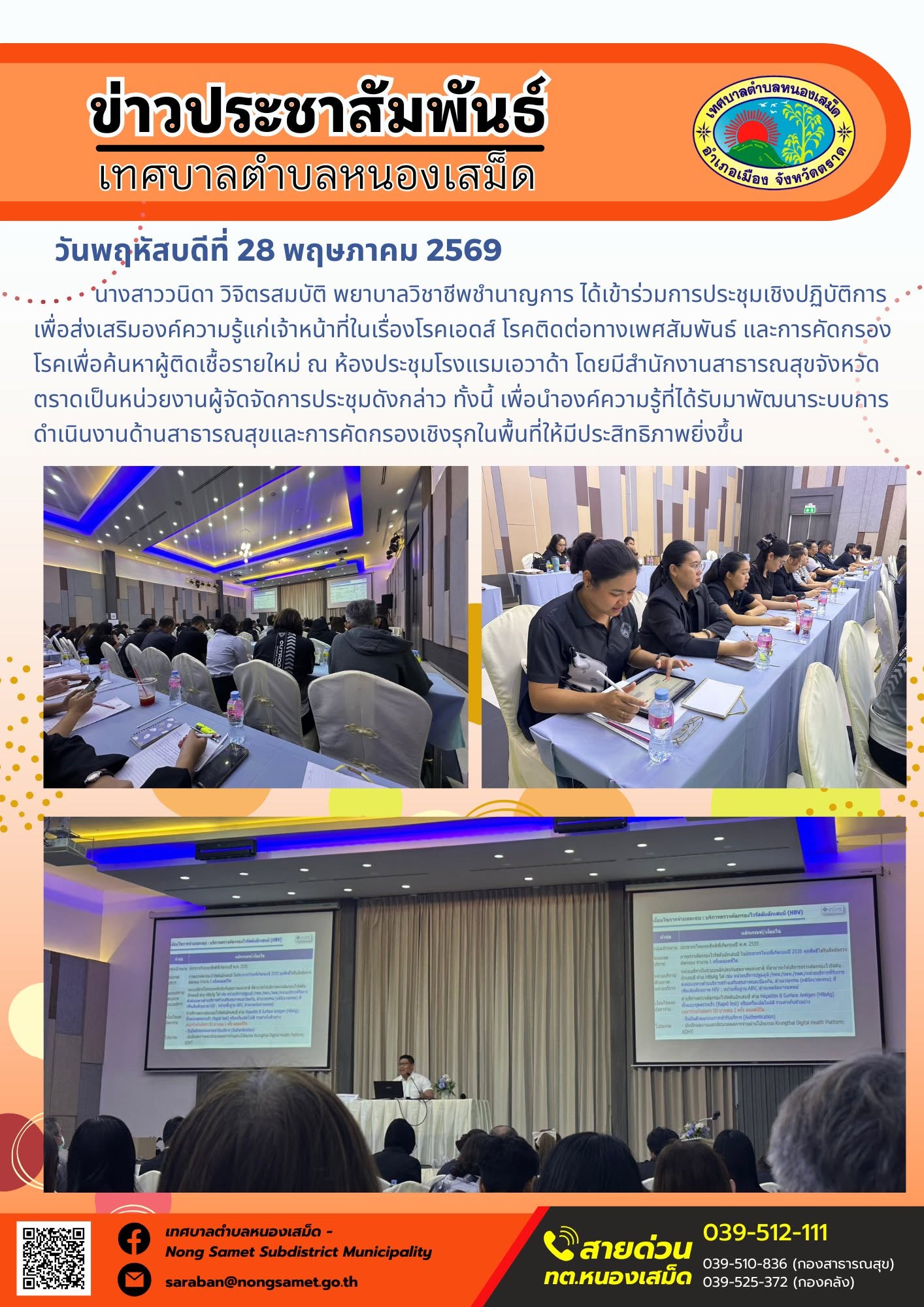 นางสาววนิดา วิจิตรสมบัติ พยาบาลวิชาชีพชำนาญการ ได้เข้าร่วมการประชุมเชิงปฏิบัติการเพื่อส่งเสริมองค์ความรู้แก่เจ้าหน้าที่ในเรื่องโรคเอดส์ โรคติดต่อทางเพศสัมพันธ์ และการคัดกรองโรคเพื่อค้นหาผู้ติดเชื้อรายใหม่ ณ ห้องประชุมโรงแรมเอวาด้า โดยมีสำนักงานสาธารณสุขจังหวัดตราดเป็นหน่วยงานผู้จัดจัดการประชุมดังกล่าว ทั้งนี้ เพื่อนำองค์ความรู้ที่ได้รับมาพัฒนาระบบการดำเนินงานด้านสาธารณสุขและการคัดกรองเชิงรุกในพื้นที่ให้มีประสิทธิภาพยิ่งขึ้น