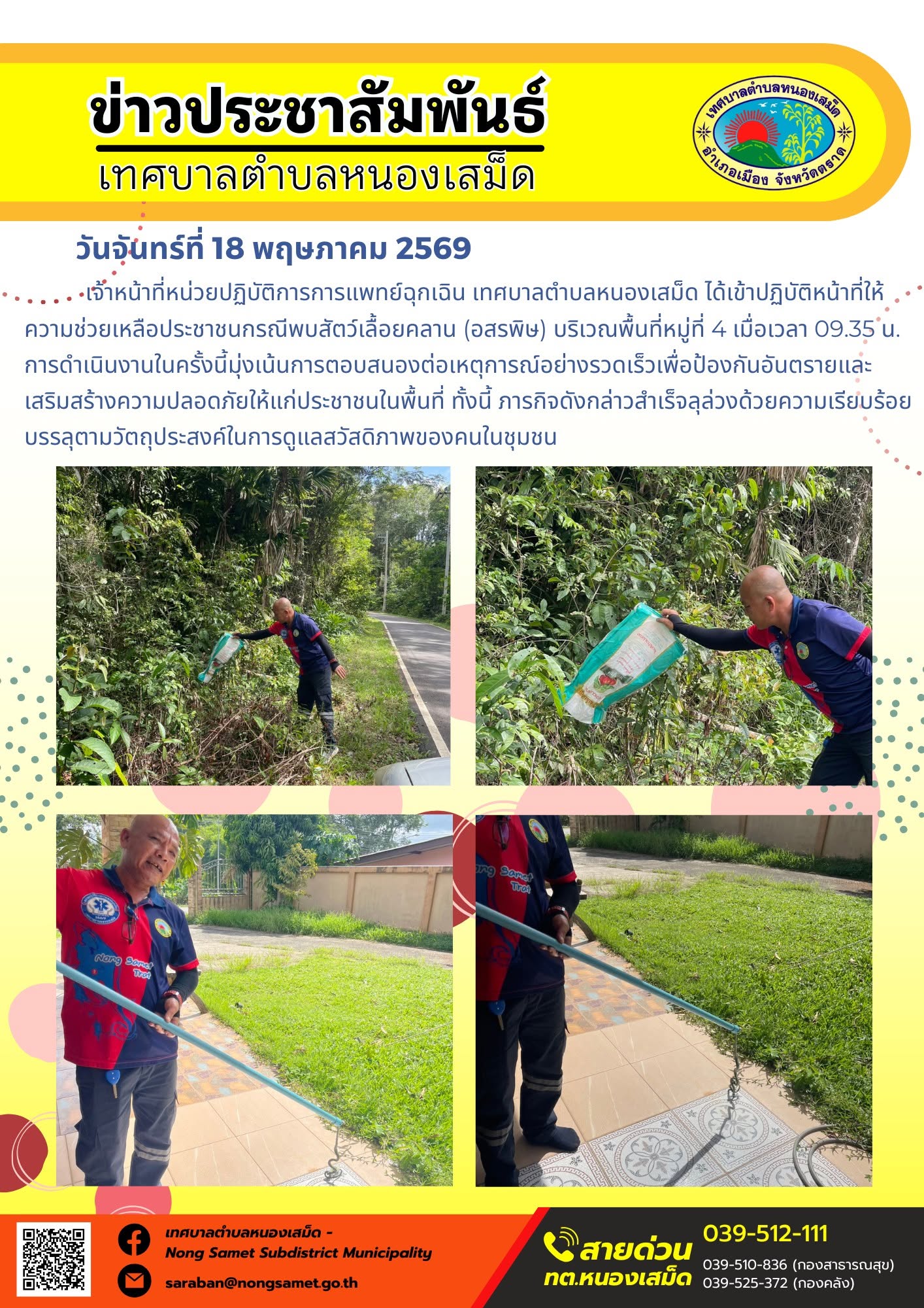 เจ้าหน้าที่หน่วยปฏิบัติการการแพทย์ฉุกเฉิน เทศบาลตำบลหนองเสม็ด ได้เข้าปฏิบัติหน้าที่ให้ความช่วยเหลือประชาชนกรณีพบสัตว์เลื้อยคลาน (อสรพิษ) บริเวณพื้นที่หมู่ที่ 4 เมื่อเวลา 09.35 น. การดำเนินงานในครั้งนี้มุ่งเน้นการตอบสนองต่อเหตุการณ์อย่างรวดเร็วเพื่อป้องกันอันตรายและเสริมสร้างความปลอดภัยให้แก่ประชาชนในพื้นที่ ทั้งนี้ ภารกิจดังกล่าวสำเร็จลุล่วงด้วยความเรียบร้อย บรรลุตามวัตถุประสงค์ในการดูแลสวัสดิภาพของคนในชุมชน