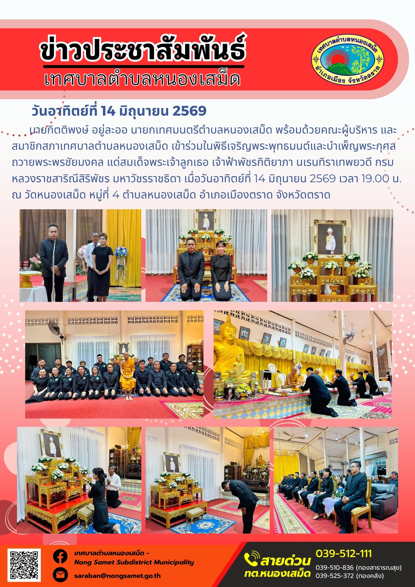 วันอาทิตย์ที่ 14 มิถุนายน 2569
        นายกิตติพงษ์ อยู่ละออ นายกเทศมนตรีตำบลหนองเสม็ด พร้อมด้วยคณะผู้บริหาร และสมาชิกสภาเทศบาลตำบลหนองเสม็ด เข้าร่วมในพิธีเจริญพระพุทธมนต์และบำเพ็ญพระกุศลถวายพระพรชัยมงคล แด่สมเด็จพระเจ้าลูกเธอ เจ้าฟ้าพัชรกิติยาภา นเรนทิราเทพยวดี กรมหลวงราชสาริณีสิริพัชร มหาวัชรราชธิดา เมื่อวันอาทิตย์ที่ 14 มิถุนายน 2569 เวลา 19.00 น. ณ วัดหนองเสม็ด หมู่ที่ 4 ตำบลหนองเสม็ด อำเภอเมืองตราด จังหวัดตราด