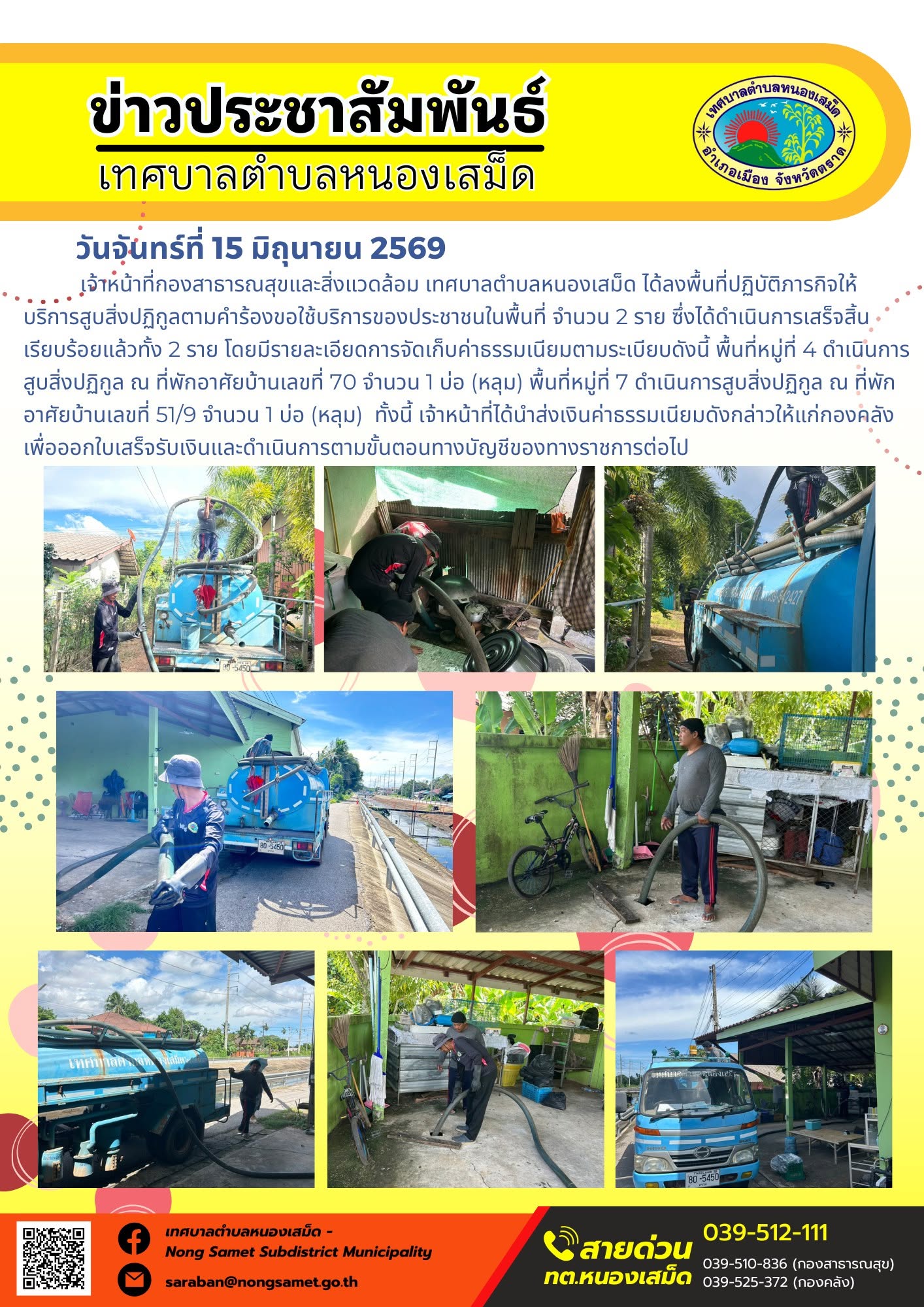 วันจันทร์ที่ 15 มิถุนายน 2569
      เจ้าหน้าที่กองสาธารณสุขและสิ่งแวดล้อม เทศบาลตำบลหนองเสม็ด ได้ลงพื้นที่ปฏิบัติภารกิจให้บริการสูบสิ่งปฏิกูลตามคำร้องขอใช้บริการของประชาชนในพื้นที่ จำนวน 2 ราย ซึ่งได้ดำเนินการเสร็จสิ้นเรียบร้อยแล้วทั้ง 2 ราย โดยมีรายละเอียดการจัดเก็บค่าธรรมเนียมตามระเบียบดังนี้