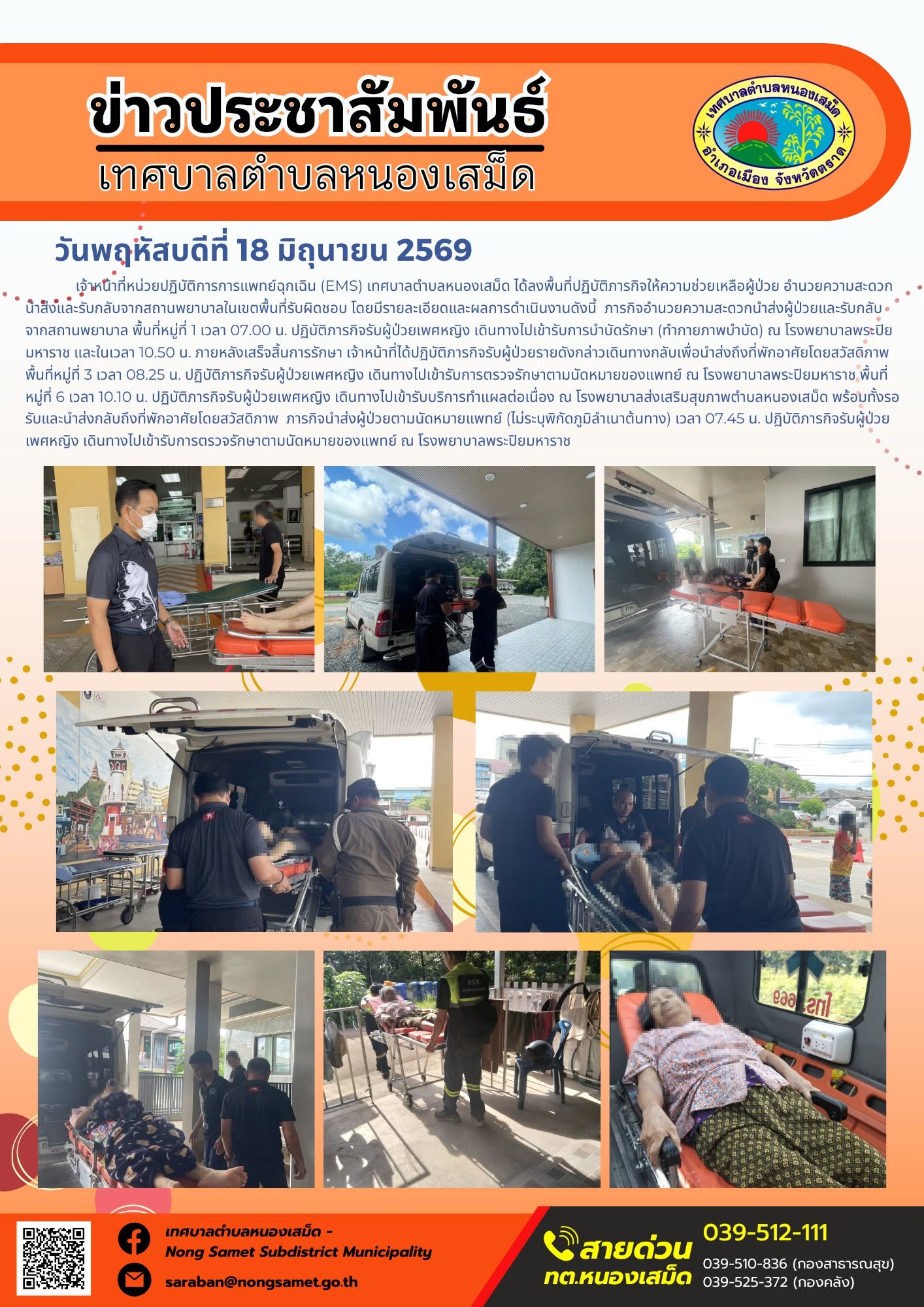 วันพฤหัสบดีที่ 18 มิถุนายน 2569
  เจ้าหน้าที่หน่วยปฏิบัติการการแพทย์ฉุกเฉิน (EMS) เทศบาลตำบลหนองเสม็ด ได้ลงพื้นที่ปฏิบัติภารกิจให้ความช่วยเหลือผู้ป่วย อำนวยความสะดวกนำส่งและรับกลับจากสถานพยาบาลในเขตพื้นที่รับผิดชอบ โดยมีรายละเอียดและผลการดำเนินงานดังนี้