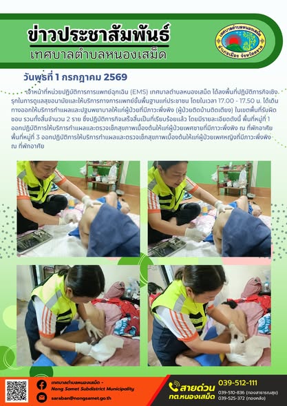 ข่าวประชาสัมพันธ์เทศบาลตำบลหนองเสม็ด
วันพุธที่ 1 กรกฎาคม 2569
       เจ้าหน้าที่หน่วยปฏิบัติการการแพทย์ฉุกเฉิน (EMS) เทศบาลตำบลหนองเสม็ด ได้ลงพื้นที่ปฏิบัติภารกิจเชิงรุกในการดูแลสุขอนามัยและให้บริการทางการแพทย์ขั้นพื้นฐานแก่ประชาชน โดยในเวลา 17.00 - 17.50 น. ได้เดินทางออกให้บริการทำแผลและปฐมพยาบาลให้แก่ผู้ป่วยที่มีภาวะพึ่งพิง (ผู้ป่วยติดบ้านติดเตียง) ในเขตพื้นที่รับผิดชอบ รวมทั้งสิ้นจำนวน 2 ราย ซึ่งปฏิบัติภารกิจเสร็จสิ้นเป็นที่เรียบร้อยแล้ว โดยมีรายละเอียดดังนี้