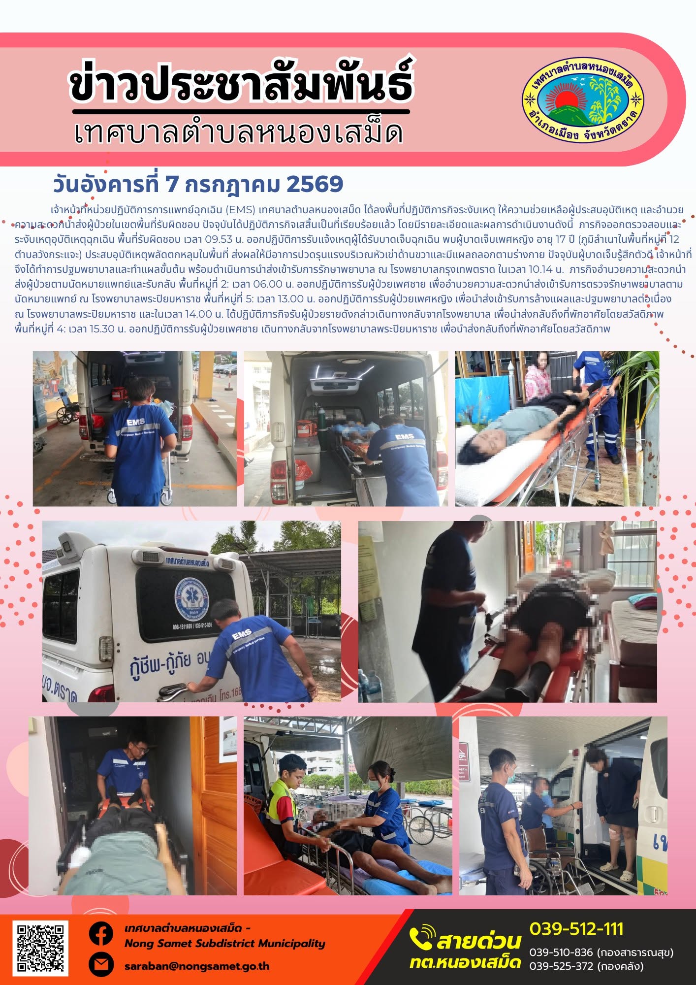 ข่าวประชาสัมพันธ์เทศบาลตำบลหนองเสม็ด
วันอังคารที่ 7 กรกฎาคม 2569
     เจ้าหน้าที่หน่วยปฏิบัติการการแพทย์ฉุกเฉิน (EMS) เทศบาลตำบลหนองเสม็ด ได้ลงพื้นที่ปฏิบัติภารกิจระงับเหตุ ให้ความช่วยเหลือผู้ประสบอุบัติเหตุ และอำนวยความสะดวกนำส่งผู้ป่วยในเขตพื้นที่รับผิดชอบ ปัจจุบันได้ปฏิบัติภารกิจเสสิ้นเป็นที่เรียบร้อยแล้ว โดยมีรายละเอียดและผลการดำเนินงานดังนี้